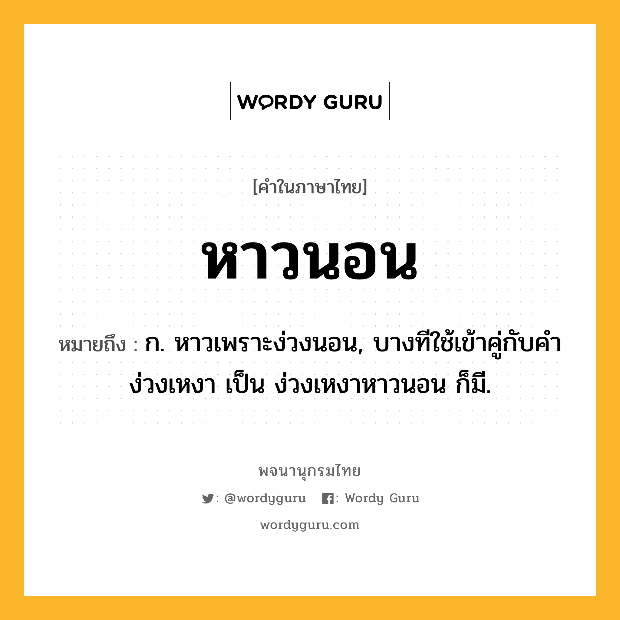 หาวนอน ความหมาย หมายถึงอะไร?, คำในภาษาไทย หาวนอน หมายถึง ก. หาวเพราะง่วงนอน, บางทีใช้เข้าคู่กับคํา ง่วงเหงา เป็น ง่วงเหงาหาวนอน ก็มี.