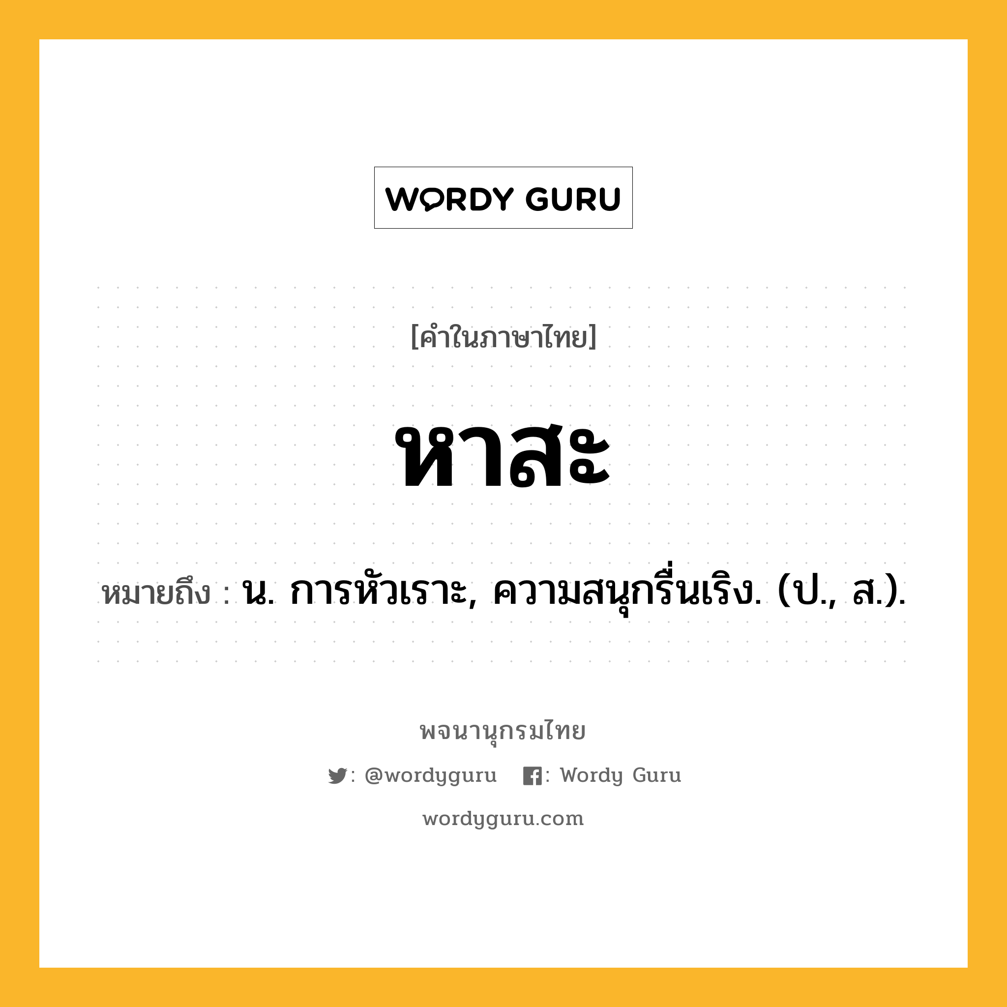 หาสะ หมายถึงอะไร?, คำในภาษาไทย หาสะ หมายถึง น. การหัวเราะ, ความสนุกรื่นเริง. (ป., ส.).