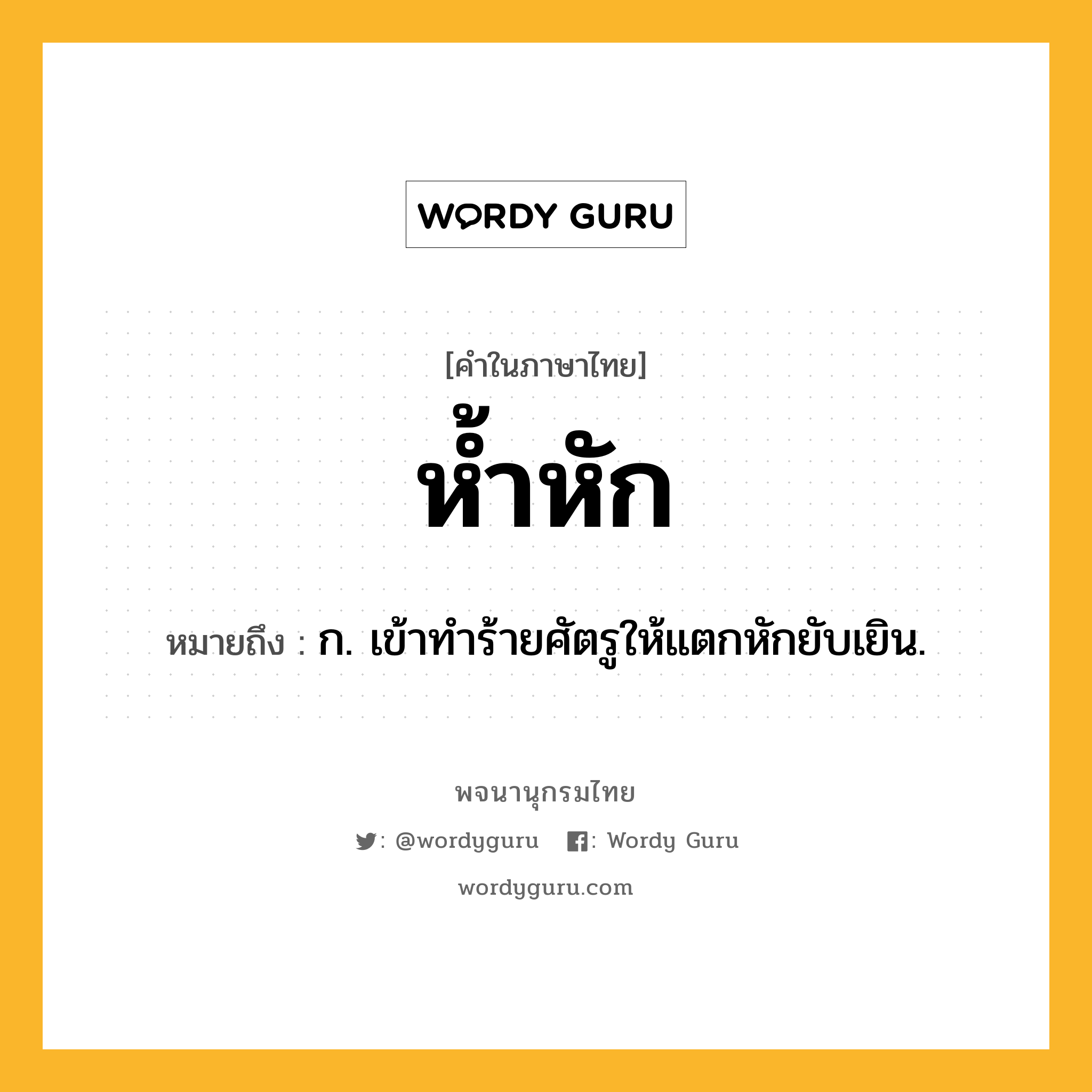 ห้ำหัก หมายถึงอะไร?, คำในภาษาไทย ห้ำหัก หมายถึง ก. เข้าทําร้ายศัตรูให้แตกหักยับเยิน.