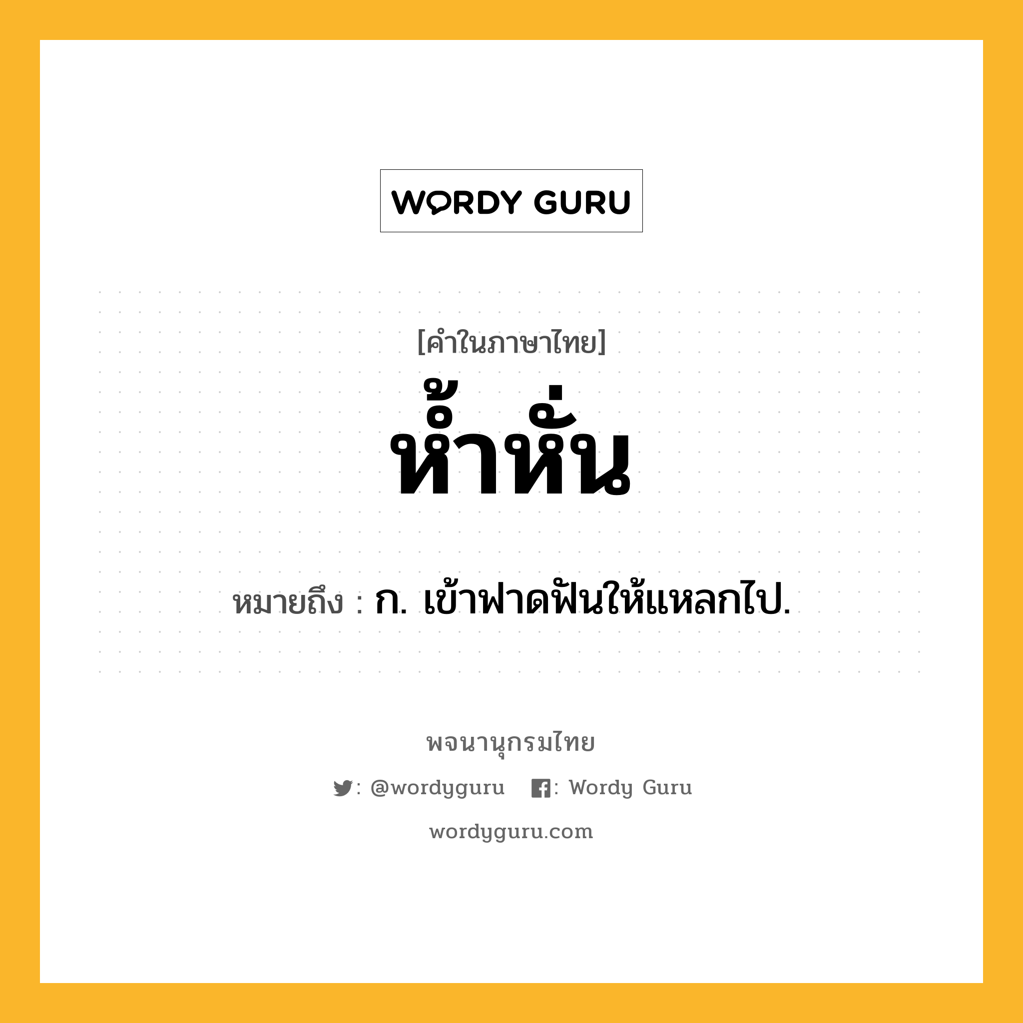 ห้ำหั่น หมายถึงอะไร?, คำในภาษาไทย ห้ำหั่น หมายถึง ก. เข้าฟาดฟันให้แหลกไป.