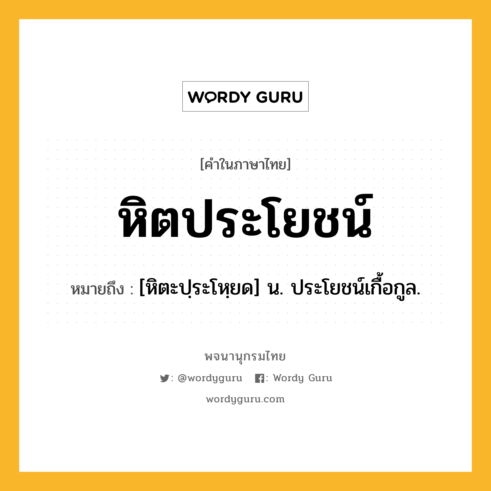 หิตประโยชน์ ความหมาย หมายถึงอะไร?, คำในภาษาไทย หิตประโยชน์ หมายถึง [หิตะปฺระโหฺยด] น. ประโยชน์เกื้อกูล.