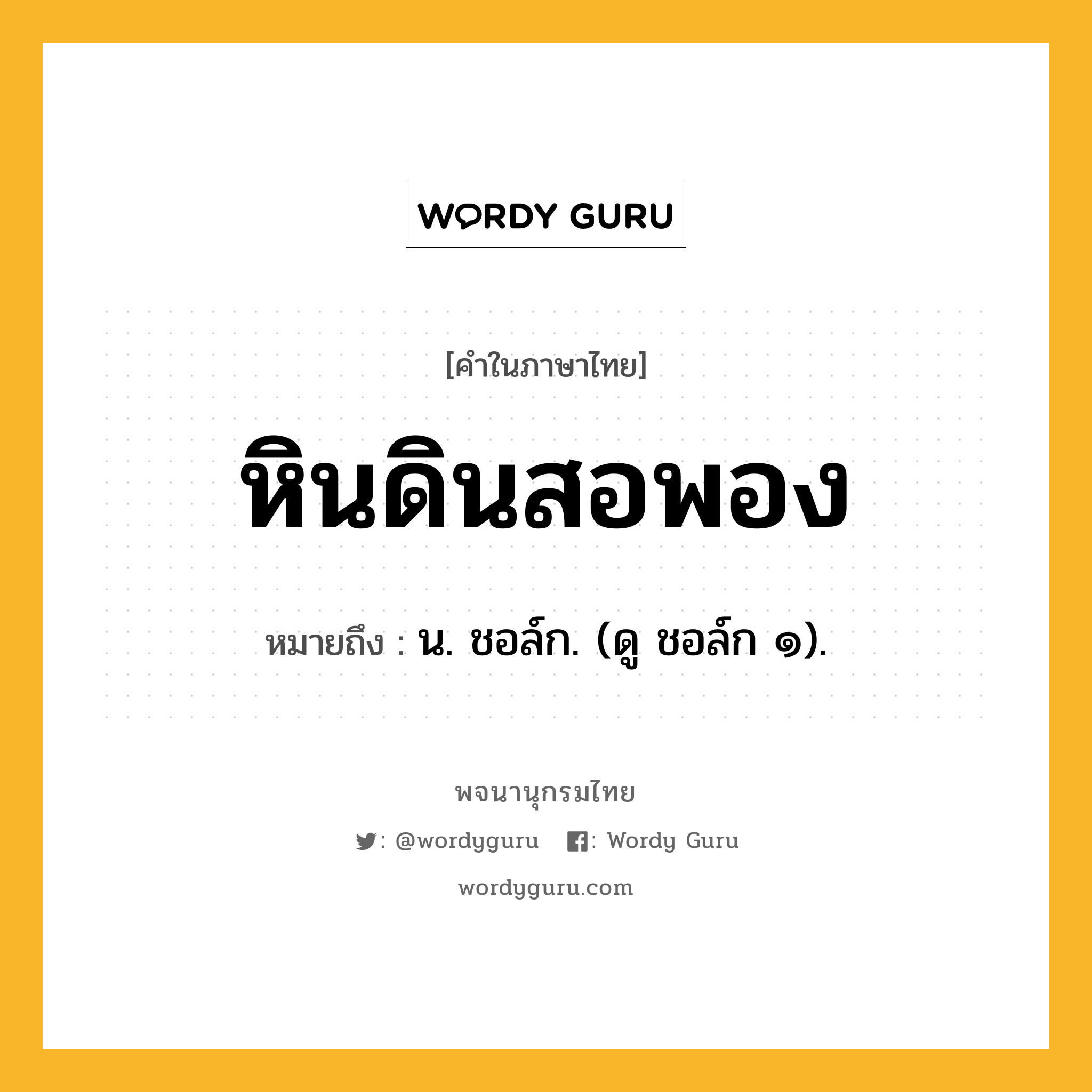 หินดินสอพอง หมายถึงอะไร?, คำในภาษาไทย หินดินสอพอง หมายถึง น. ชอล์ก. (ดู ชอล์ก ๑).