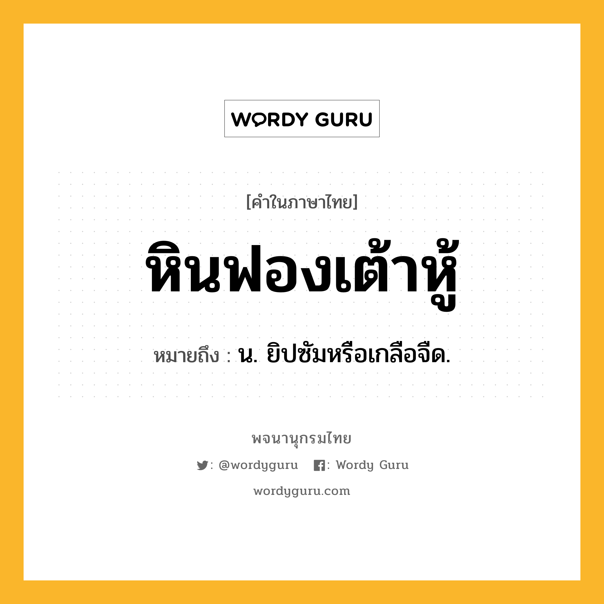 หินฟองเต้าหู้ หมายถึงอะไร?, คำในภาษาไทย หินฟองเต้าหู้ หมายถึง น. ยิปซัมหรือเกลือจืด.