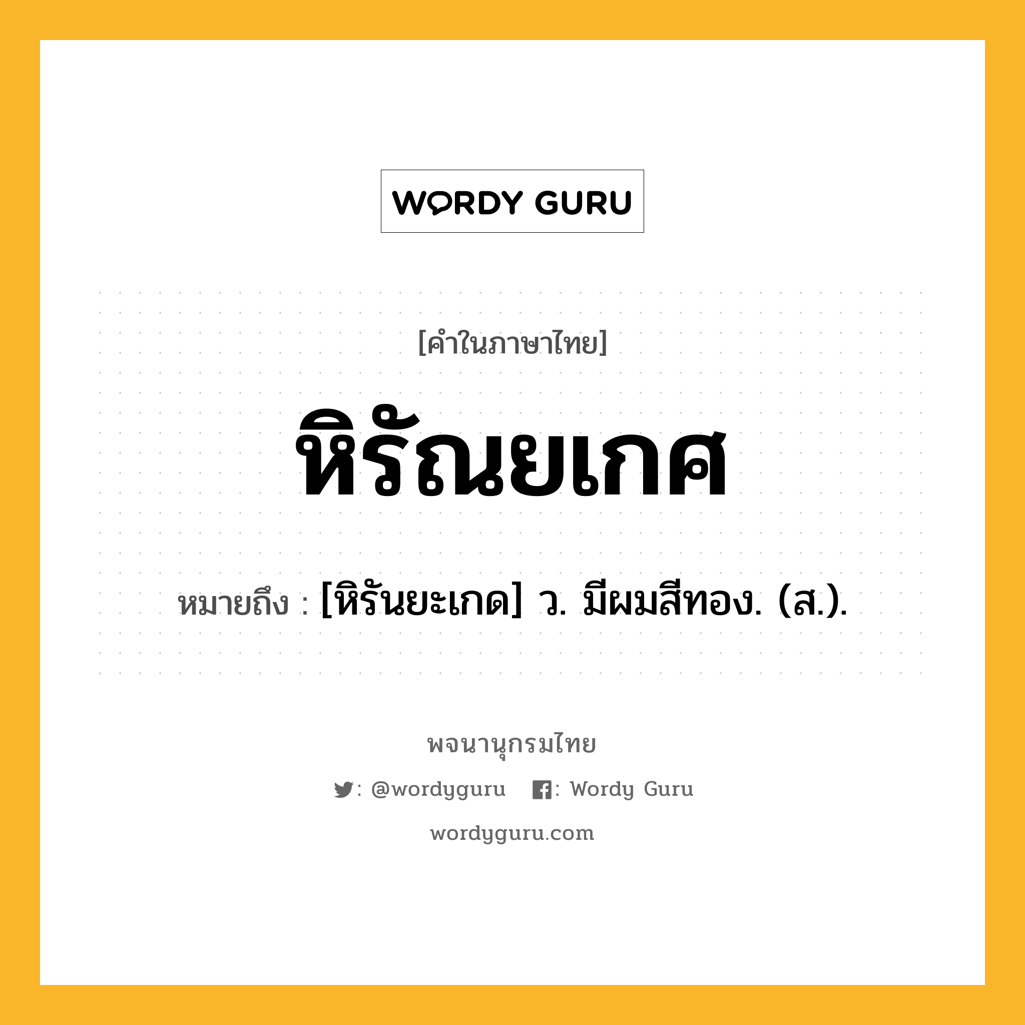 หิรัณยเกศ หมายถึงอะไร?, คำในภาษาไทย หิรัณยเกศ หมายถึง [หิรันยะเกด] ว. มีผมสีทอง. (ส.).