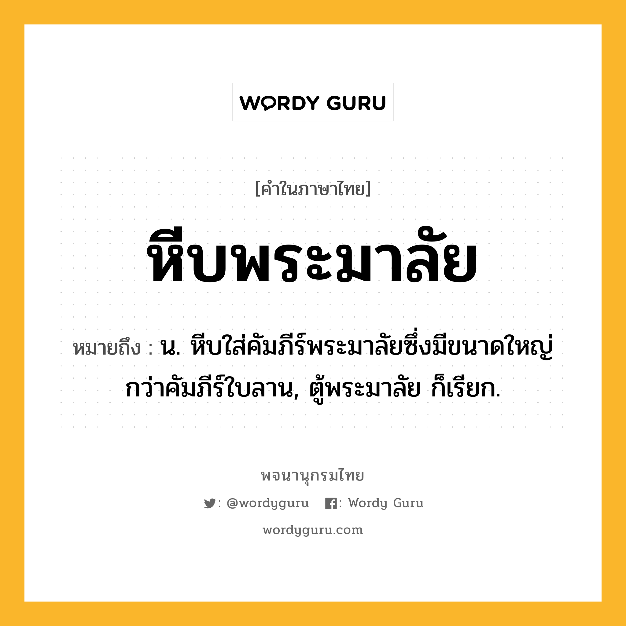 หีบพระมาลัย หมายถึงอะไร?, คำในภาษาไทย หีบพระมาลัย หมายถึง น. หีบใส่คัมภีร์พระมาลัยซึ่งมีขนาดใหญ่กว่าคัมภีร์ใบลาน, ตู้พระมาลัย ก็เรียก.