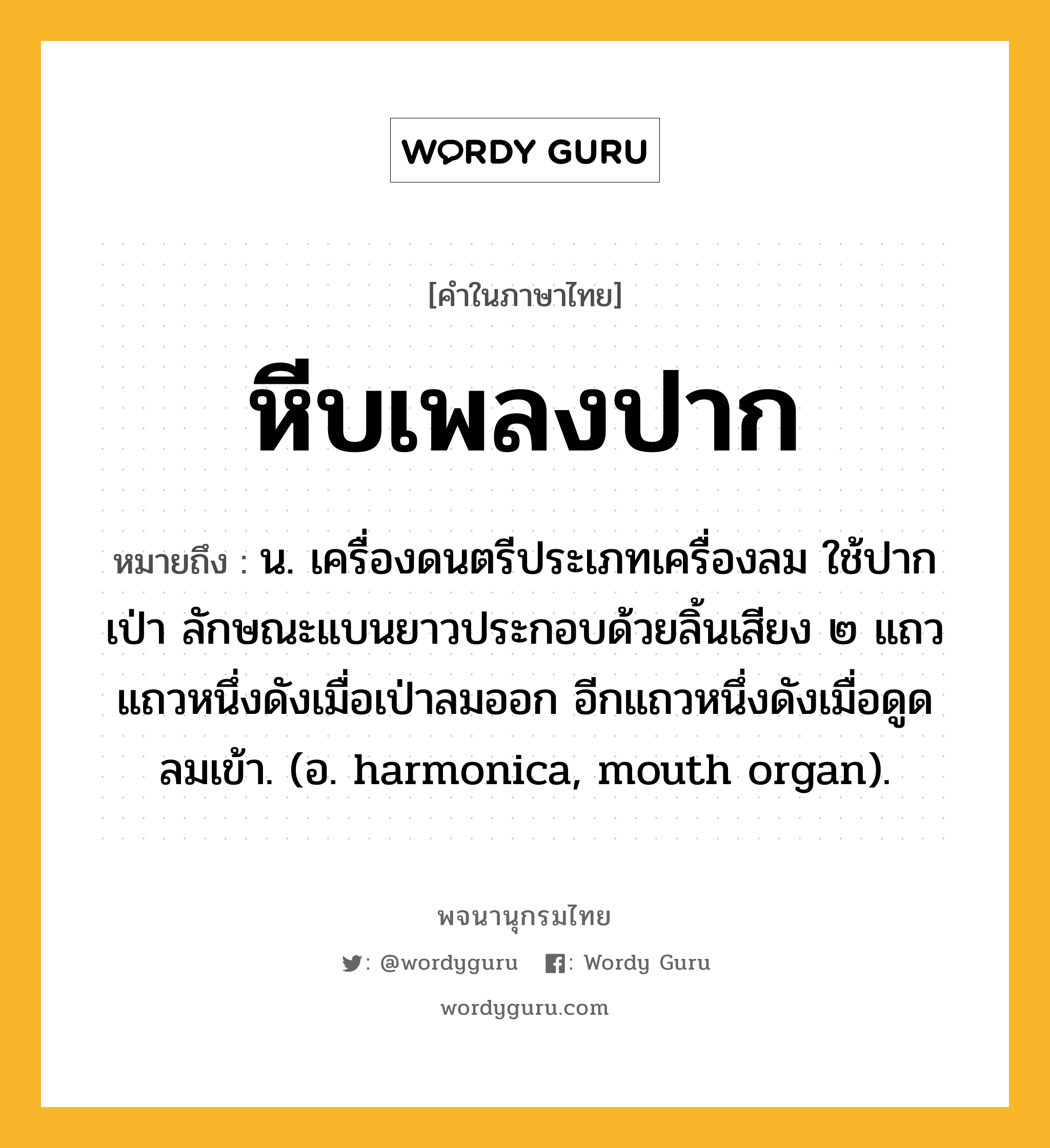 หีบเพลงปาก หมายถึงอะไร?, คำในภาษาไทย หีบเพลงปาก หมายถึง น. เครื่องดนตรีประเภทเครื่องลม ใช้ปากเป่า ลักษณะแบนยาวประกอบด้วยลิ้นเสียง ๒ แถว แถวหนึ่งดังเมื่อเป่าลมออก อีกแถวหนึ่งดังเมื่อดูดลมเข้า. (อ. harmonica, mouth organ).