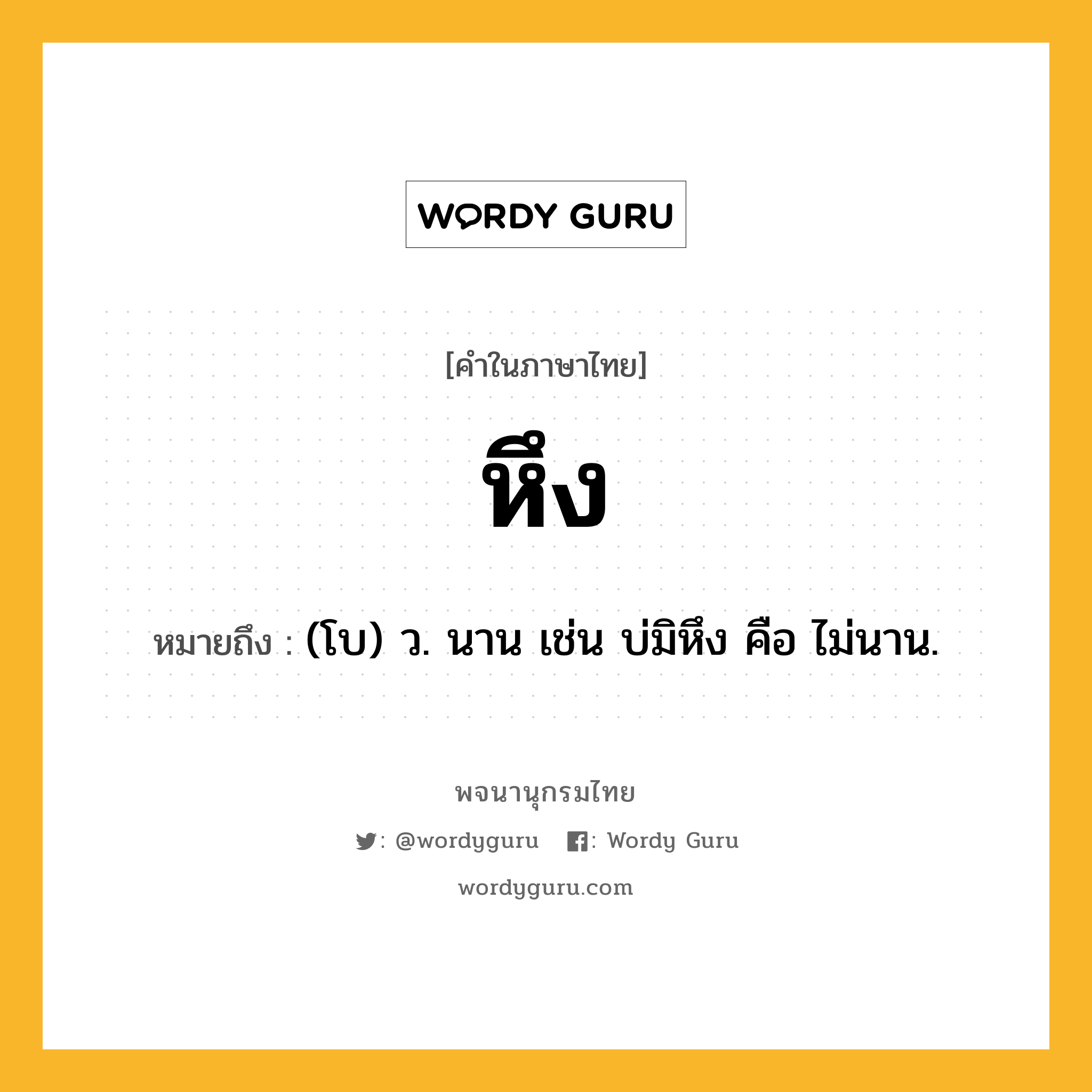 หึง ความหมาย หมายถึงอะไร?, คำในภาษาไทย หึง หมายถึง (โบ) ว. นาน เช่น บ่มิหึง คือ ไม่นาน.