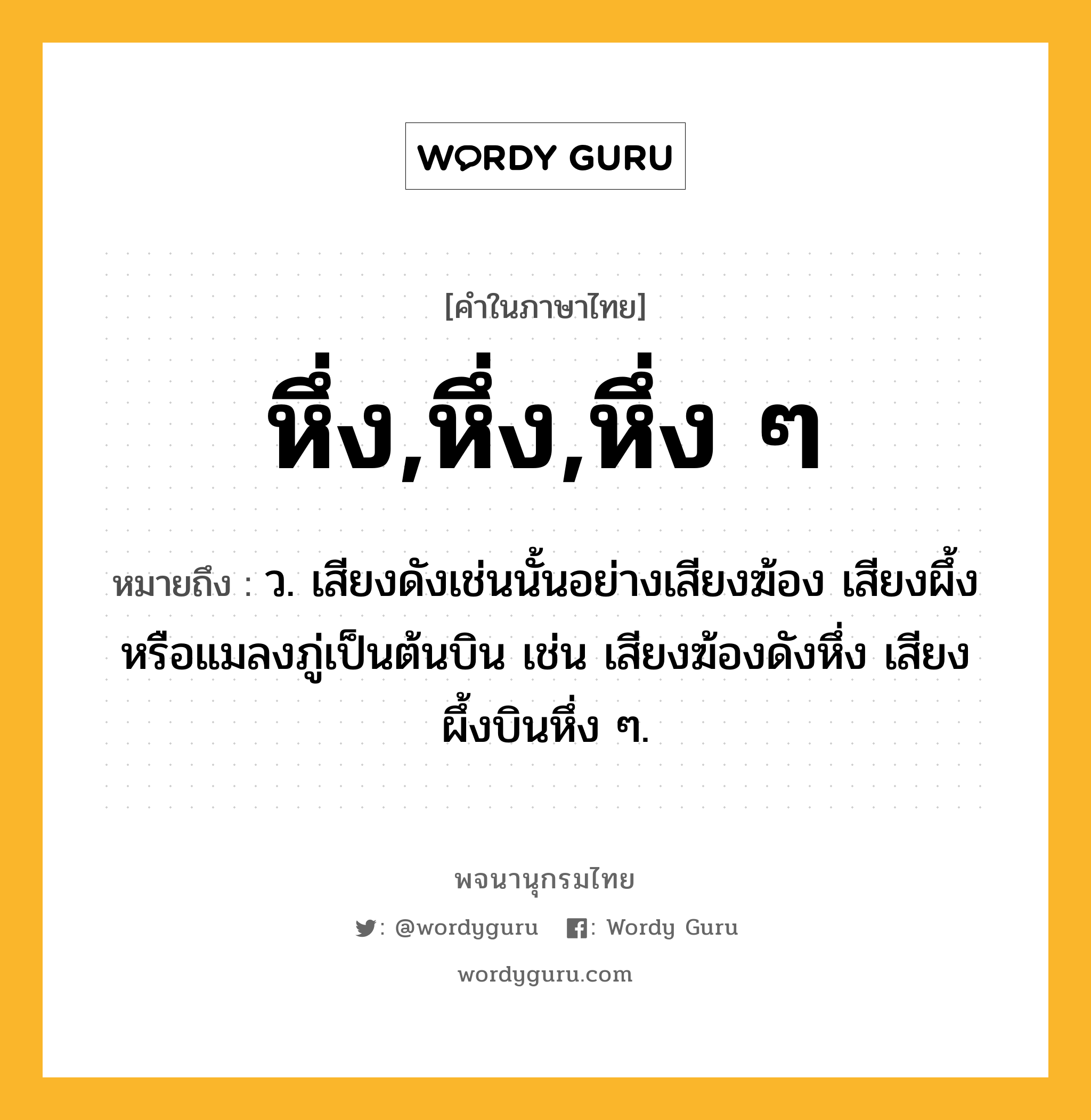 หึ่ง,หึ่ง,หึ่ง ๆ หมายถึงอะไร?, คำในภาษาไทย หึ่ง,หึ่ง,หึ่ง ๆ หมายถึง ว. เสียงดังเช่นนั้นอย่างเสียงฆ้อง เสียงผึ้งหรือแมลงภู่เป็นต้นบิน เช่น เสียงฆ้องดังหึ่ง เสียงผึ้งบินหึ่ง ๆ.