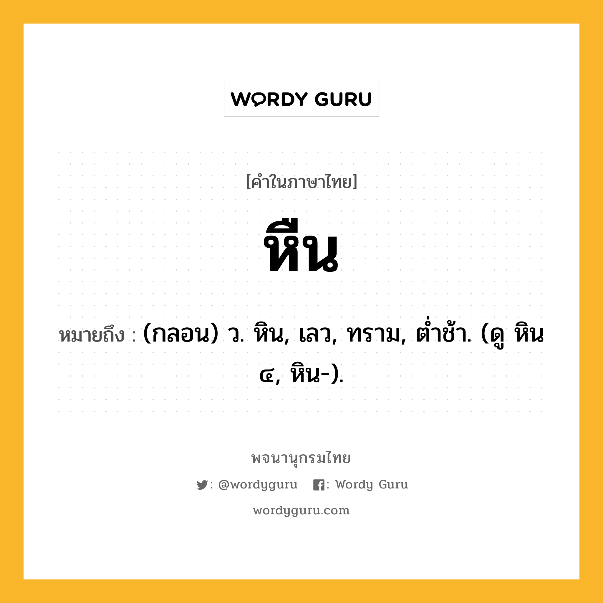 หืน หมายถึงอะไร?, คำในภาษาไทย หืน หมายถึง (กลอน) ว. หิน, เลว, ทราม, ตํ่าช้า. (ดู หิน ๔, หิน-).