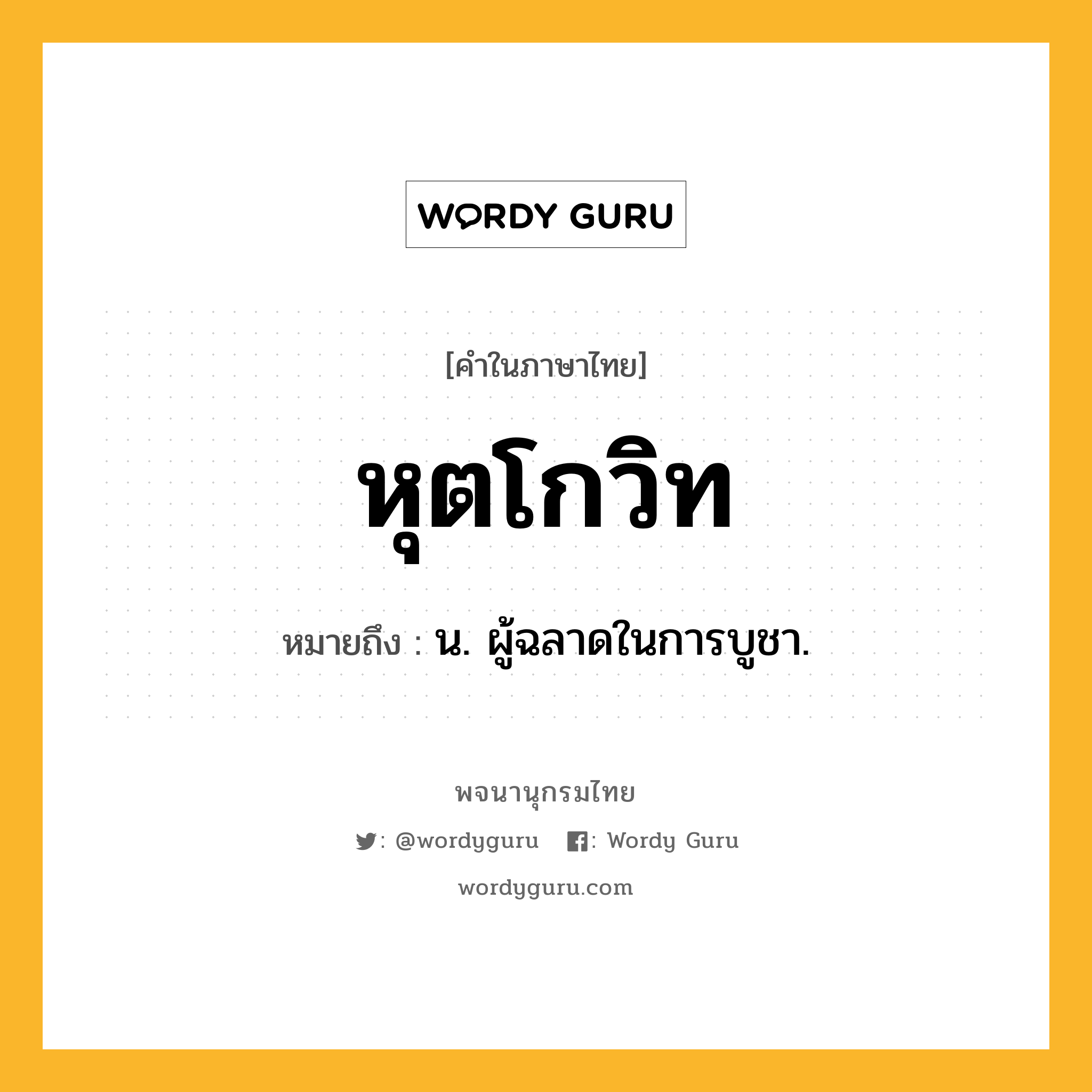 หุตโกวิท ความหมาย หมายถึงอะไร?, คำในภาษาไทย หุตโกวิท หมายถึง น. ผู้ฉลาดในการบูชา.