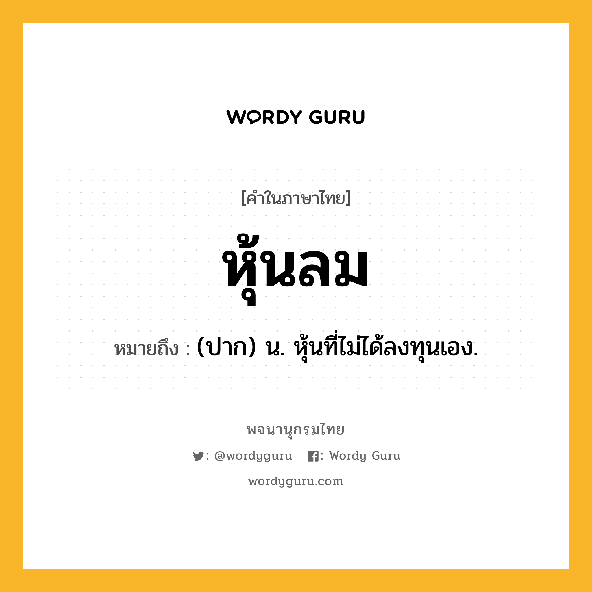 หุ้นลม หมายถึงอะไร?, คำในภาษาไทย หุ้นลม หมายถึง (ปาก) น. หุ้นที่ไม่ได้ลงทุนเอง.