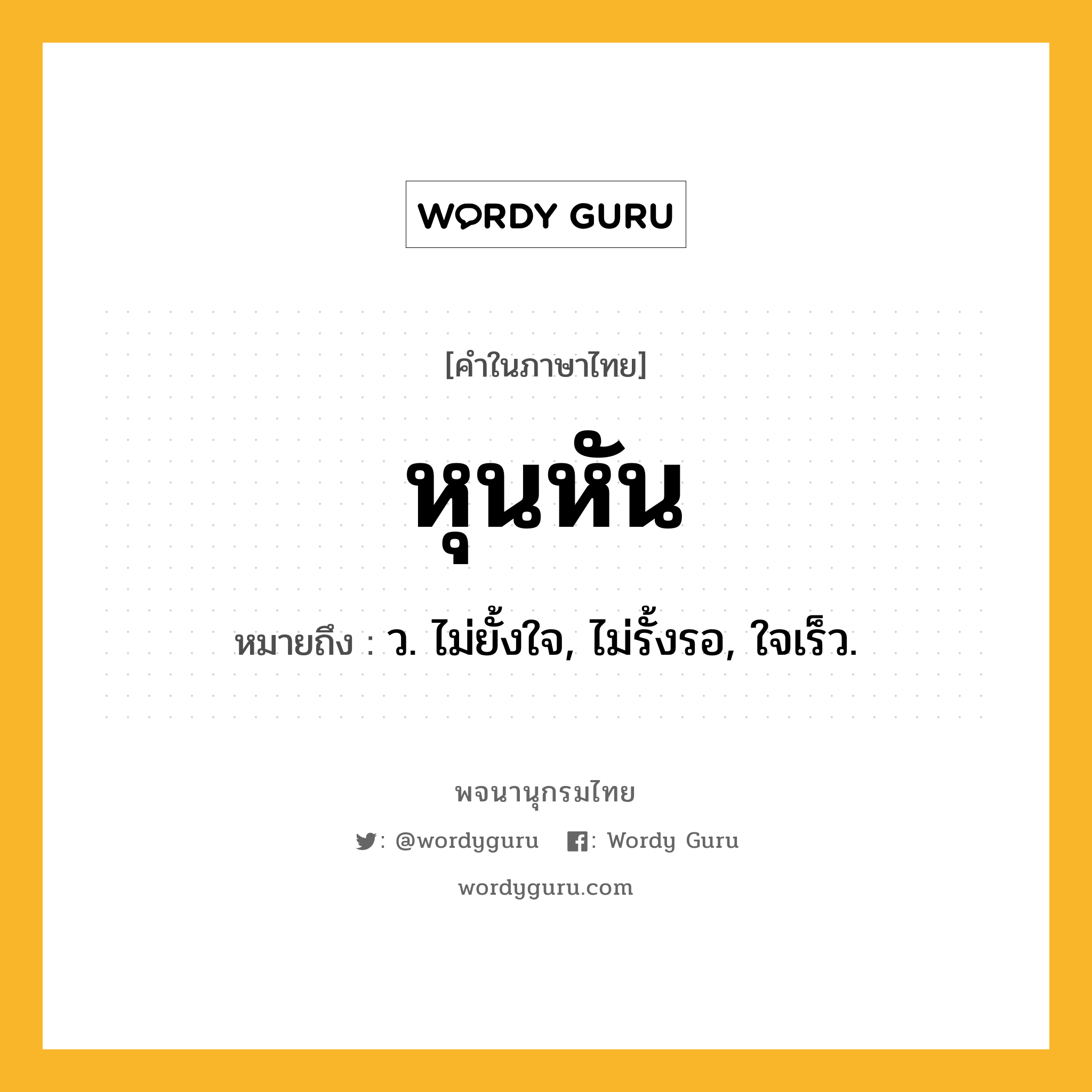 หุนหัน หมายถึงอะไร?, คำในภาษาไทย หุนหัน หมายถึง ว. ไม่ยั้งใจ, ไม่รั้งรอ, ใจเร็ว.