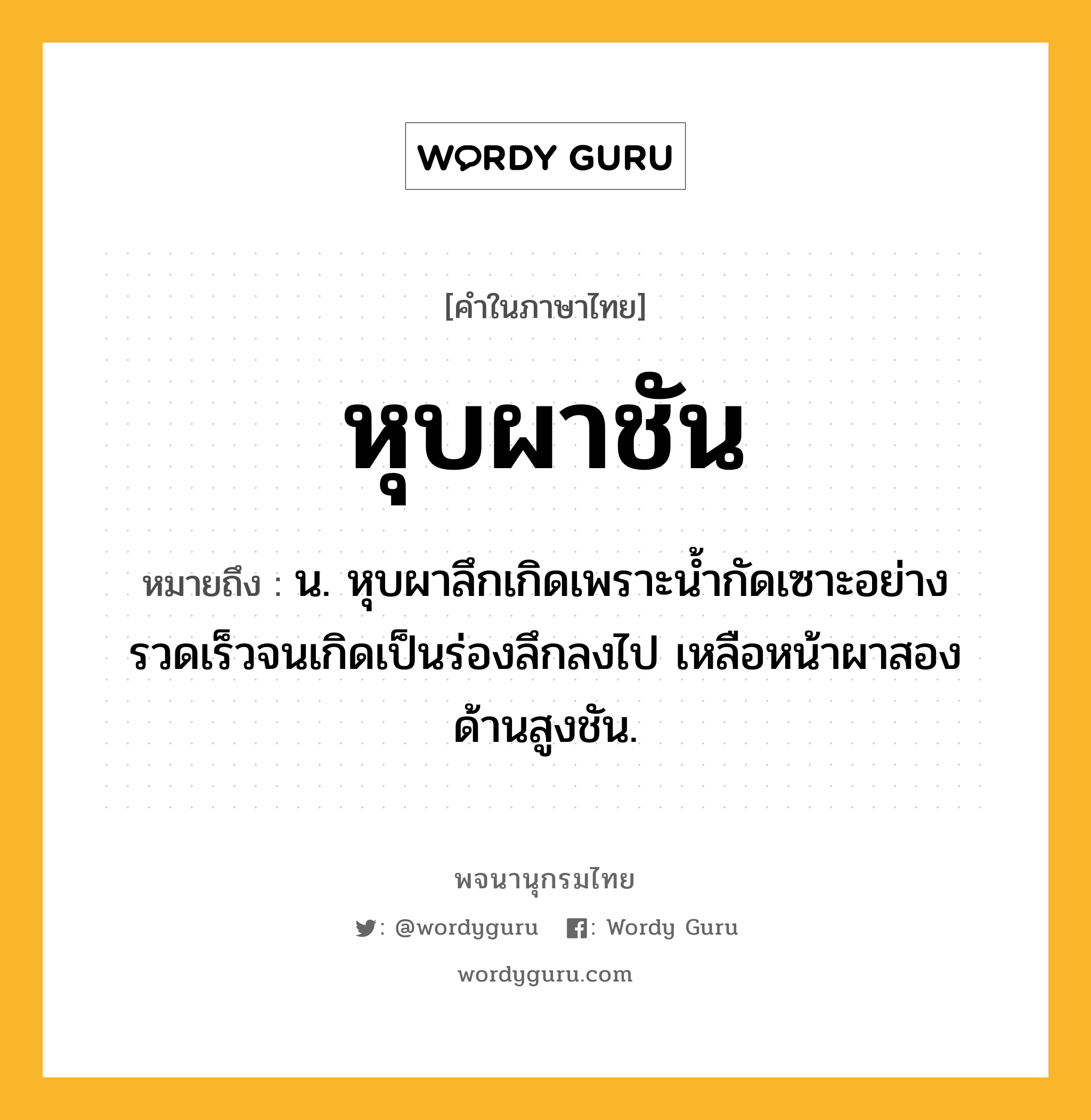 หุบผาชัน หมายถึงอะไร?, คำในภาษาไทย หุบผาชัน หมายถึง น. หุบผาลึกเกิดเพราะน้ำกัดเซาะอย่างรวดเร็วจนเกิดเป็นร่องลึกลงไป เหลือหน้าผาสองด้านสูงชัน.