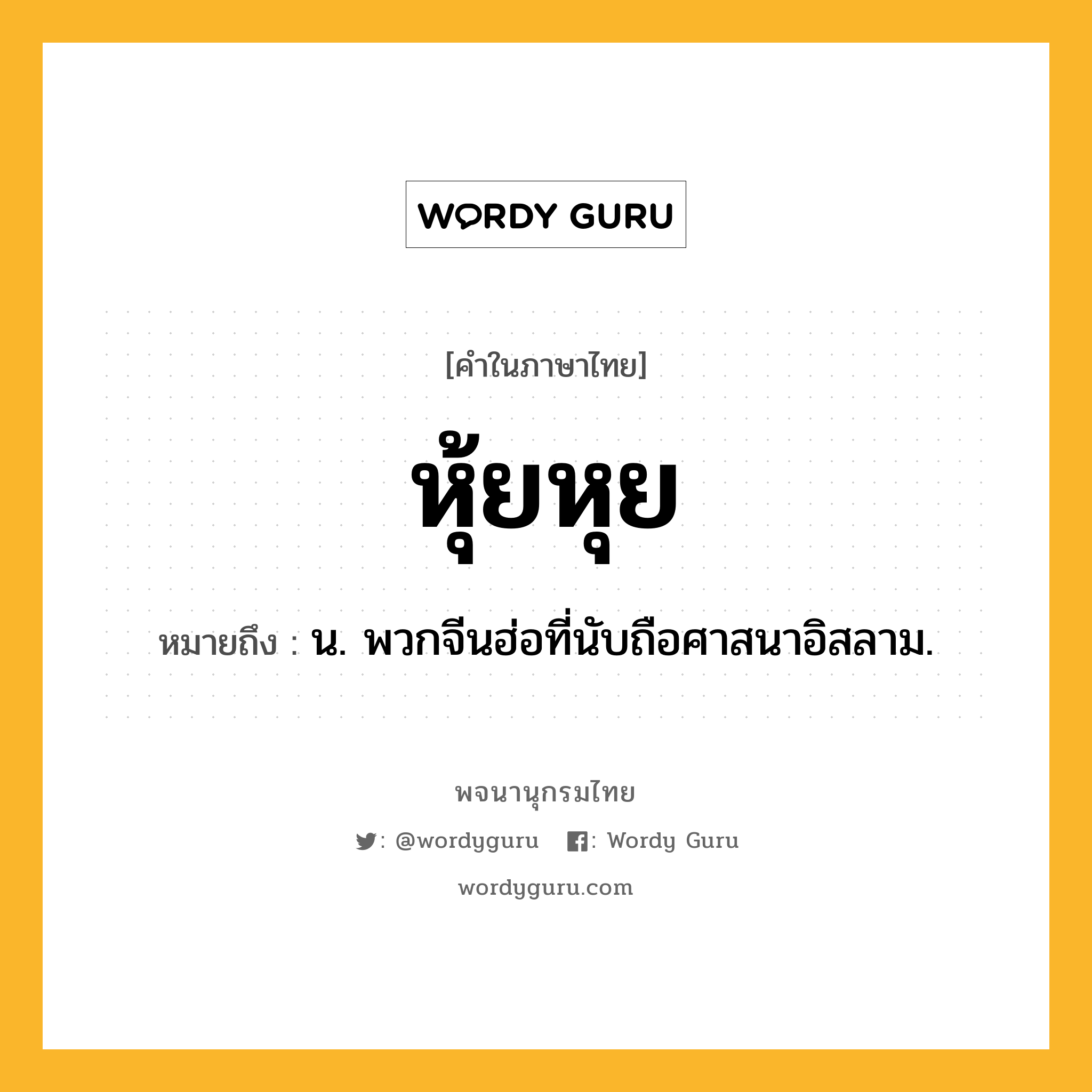 หุ้ยหุย หมายถึงอะไร?, คำในภาษาไทย หุ้ยหุย หมายถึง น. พวกจีนฮ่อที่นับถือศาสนาอิสลาม.