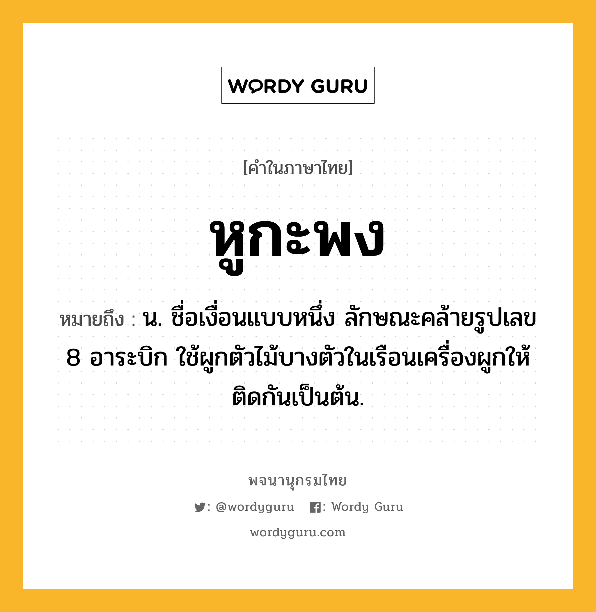 หูกะพง หมายถึงอะไร?, คำในภาษาไทย หูกะพง หมายถึง น. ชื่อเงื่อนแบบหนึ่ง ลักษณะคล้ายรูปเลข 8 อาระบิก ใช้ผูกตัวไม้บางตัวในเรือนเครื่องผูกให้ติดกันเป็นต้น.