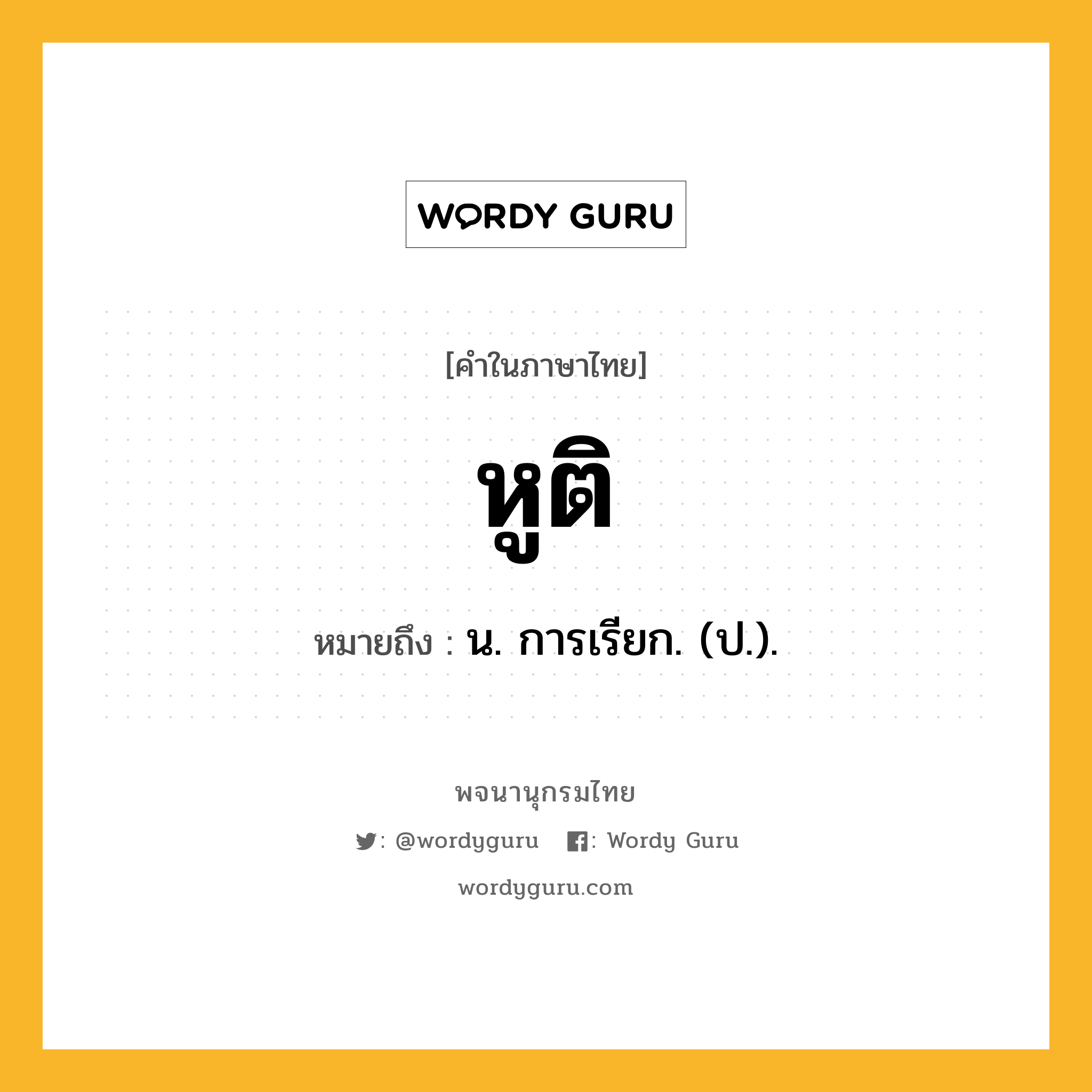 หูติ ความหมาย หมายถึงอะไร?, คำในภาษาไทย หูติ หมายถึง น. การเรียก. (ป.).