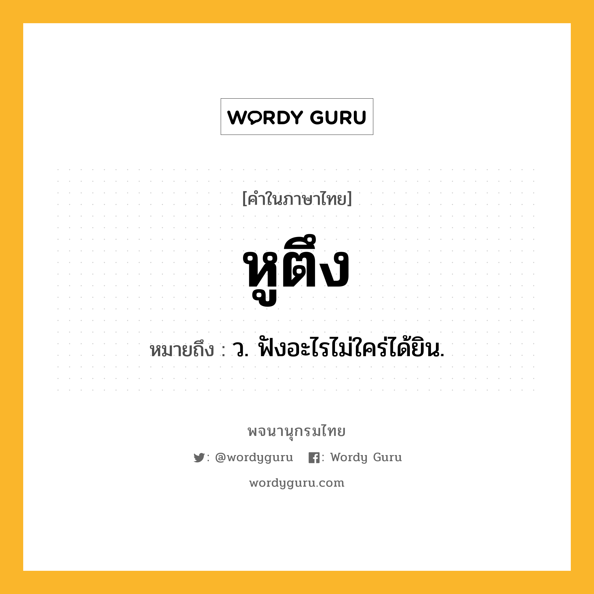 หูตึง ความหมาย หมายถึงอะไร?, คำในภาษาไทย หูตึง หมายถึง ว. ฟังอะไรไม่ใคร่ได้ยิน.