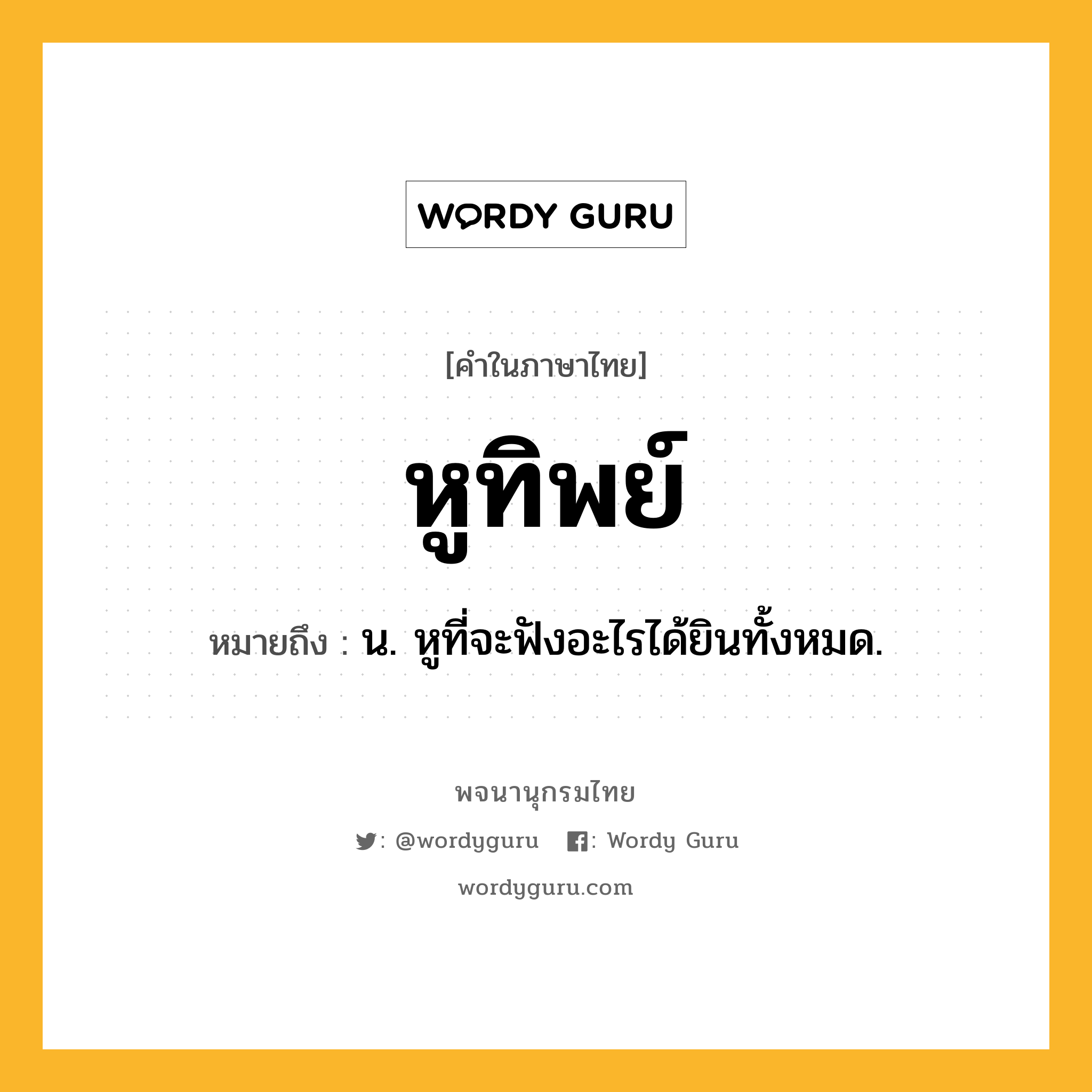 หูทิพย์ ความหมาย หมายถึงอะไร?, คำในภาษาไทย หูทิพย์ หมายถึง น. หูที่จะฟังอะไรได้ยินทั้งหมด.