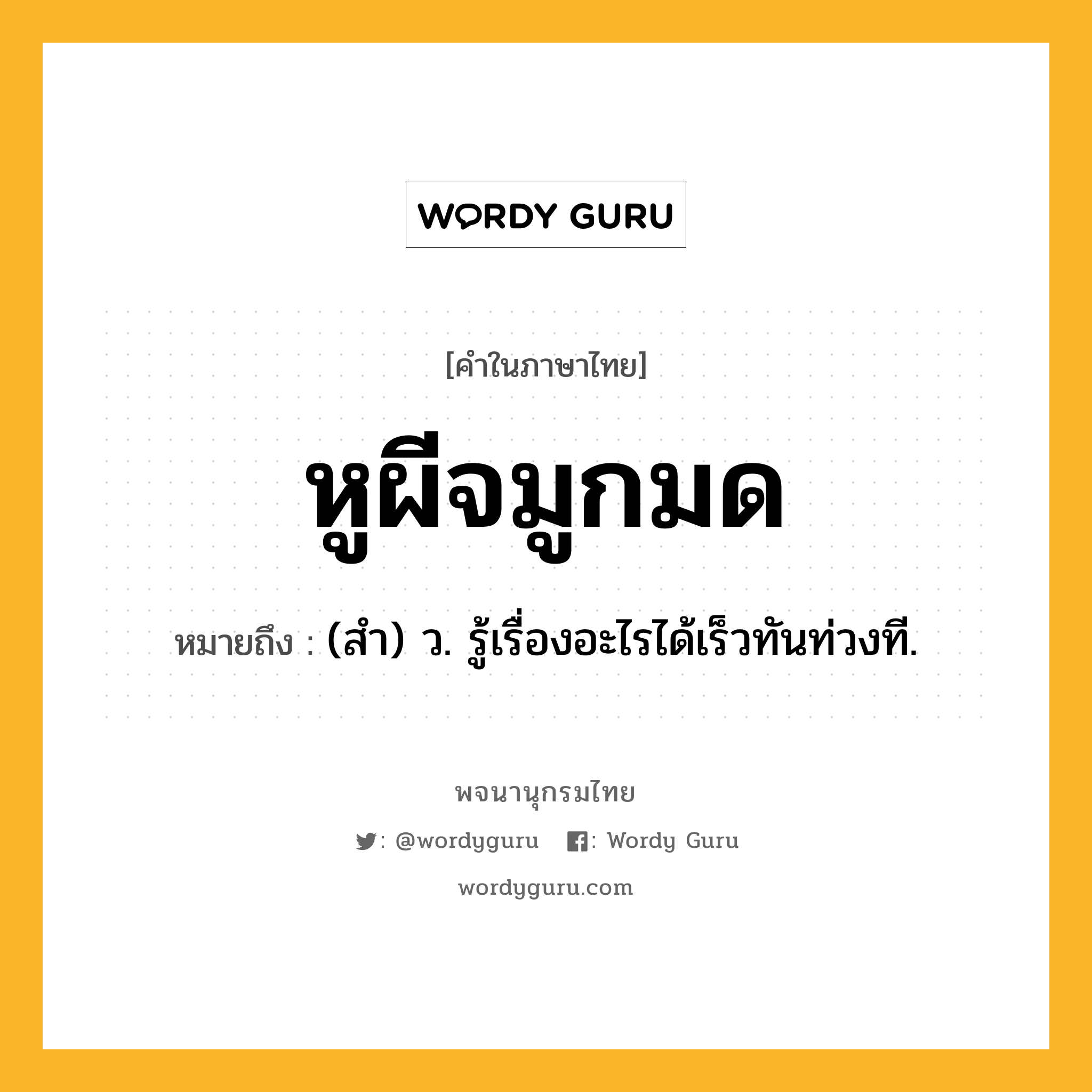 หูผีจมูกมด หมายถึงอะไร?, คำในภาษาไทย หูผีจมูกมด หมายถึง (สํา) ว. รู้เรื่องอะไรได้เร็วทันท่วงที.