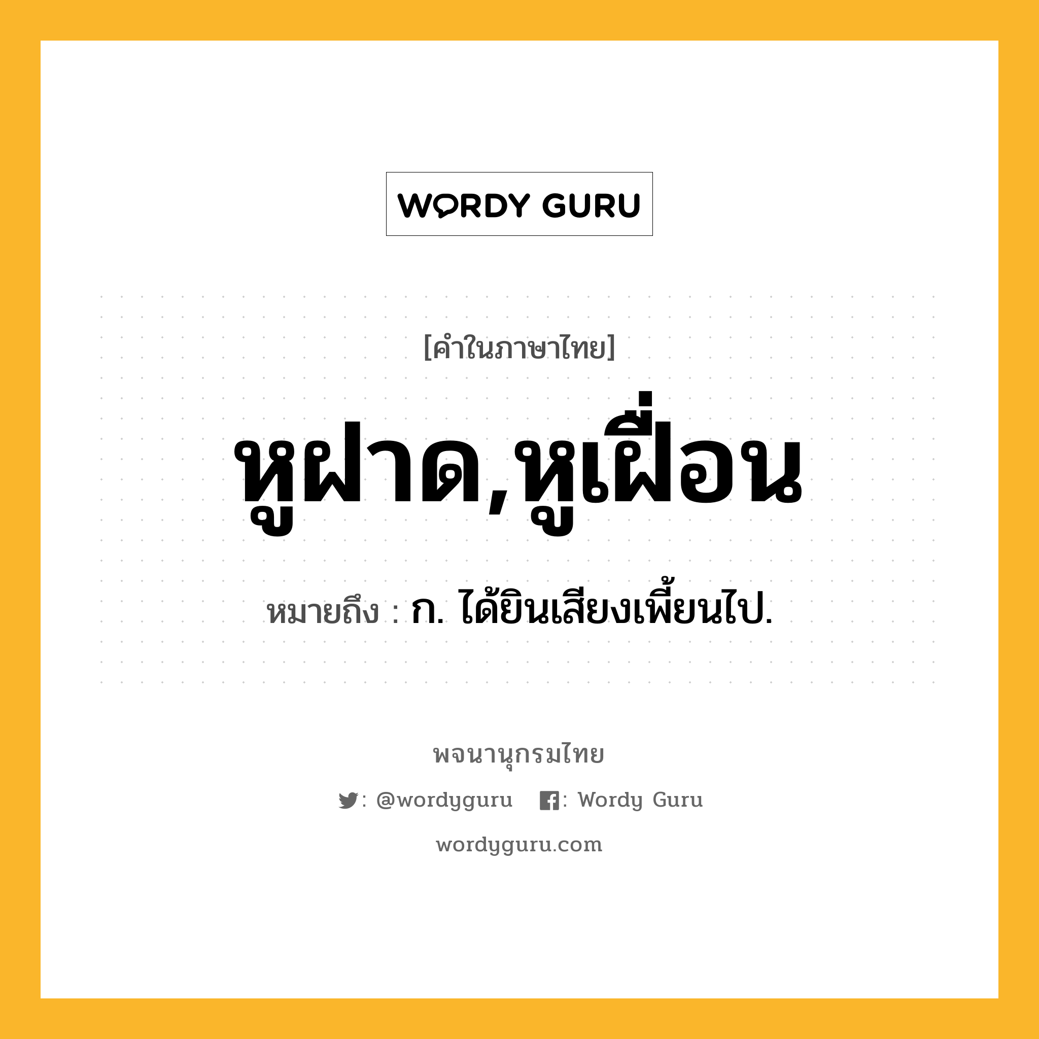 หูฝาด,หูเฝื่อน หมายถึงอะไร?, คำในภาษาไทย หูฝาด,หูเฝื่อน หมายถึง ก. ได้ยินเสียงเพี้ยนไป.