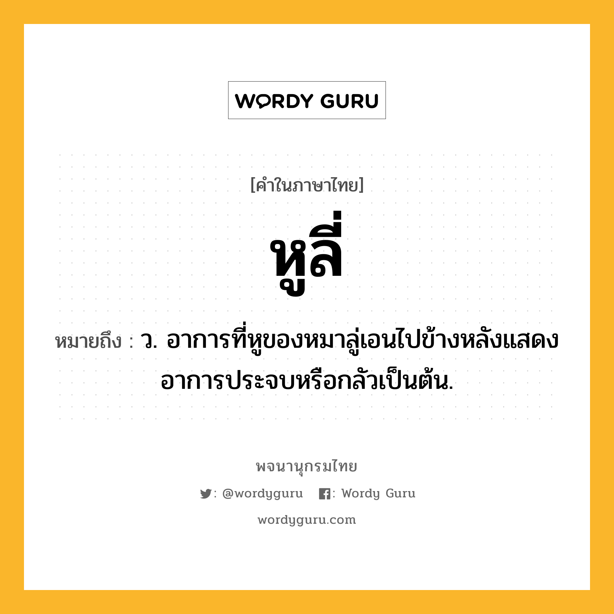 หูลี่ หมายถึงอะไร?, คำในภาษาไทย หูลี่ หมายถึง ว. อาการที่หูของหมาลู่เอนไปข้างหลังแสดงอาการประจบหรือกลัวเป็นต้น.