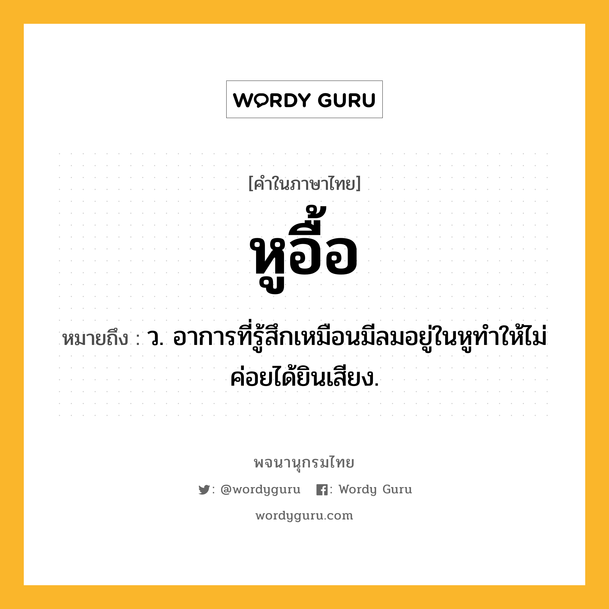 หูอื้อ หมายถึงอะไร?, คำในภาษาไทย หูอื้อ หมายถึง ว. อาการที่รู้สึกเหมือนมีลมอยู่ในหูทำให้ไม่ค่อยได้ยินเสียง.