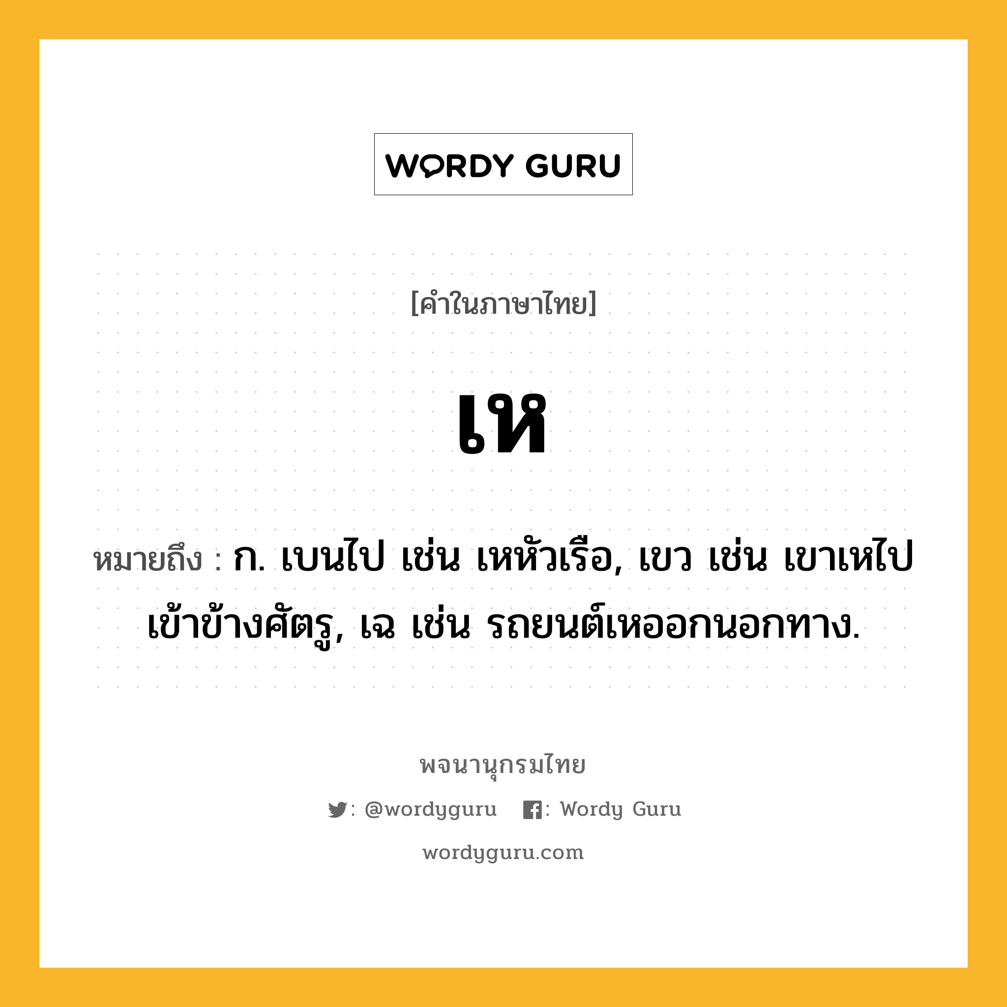 เห หมายถึงอะไร?, คำในภาษาไทย เห หมายถึง ก. เบนไป เช่น เหหัวเรือ, เขว เช่น เขาเหไปเข้าข้างศัตรู, เฉ เช่น รถยนต์เหออกนอกทาง.