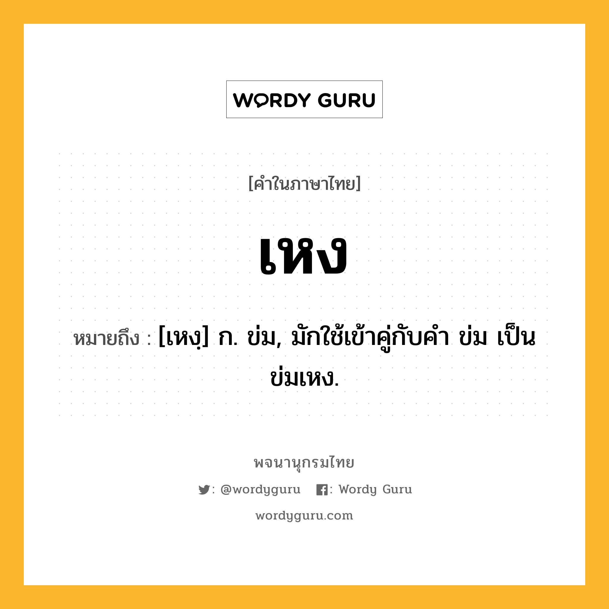 เหง หมายถึงอะไร?, คำในภาษาไทย เหง หมายถึง [เหงฺ] ก. ข่ม, มักใช้เข้าคู่กับคํา ข่ม เป็น ข่มเหง.