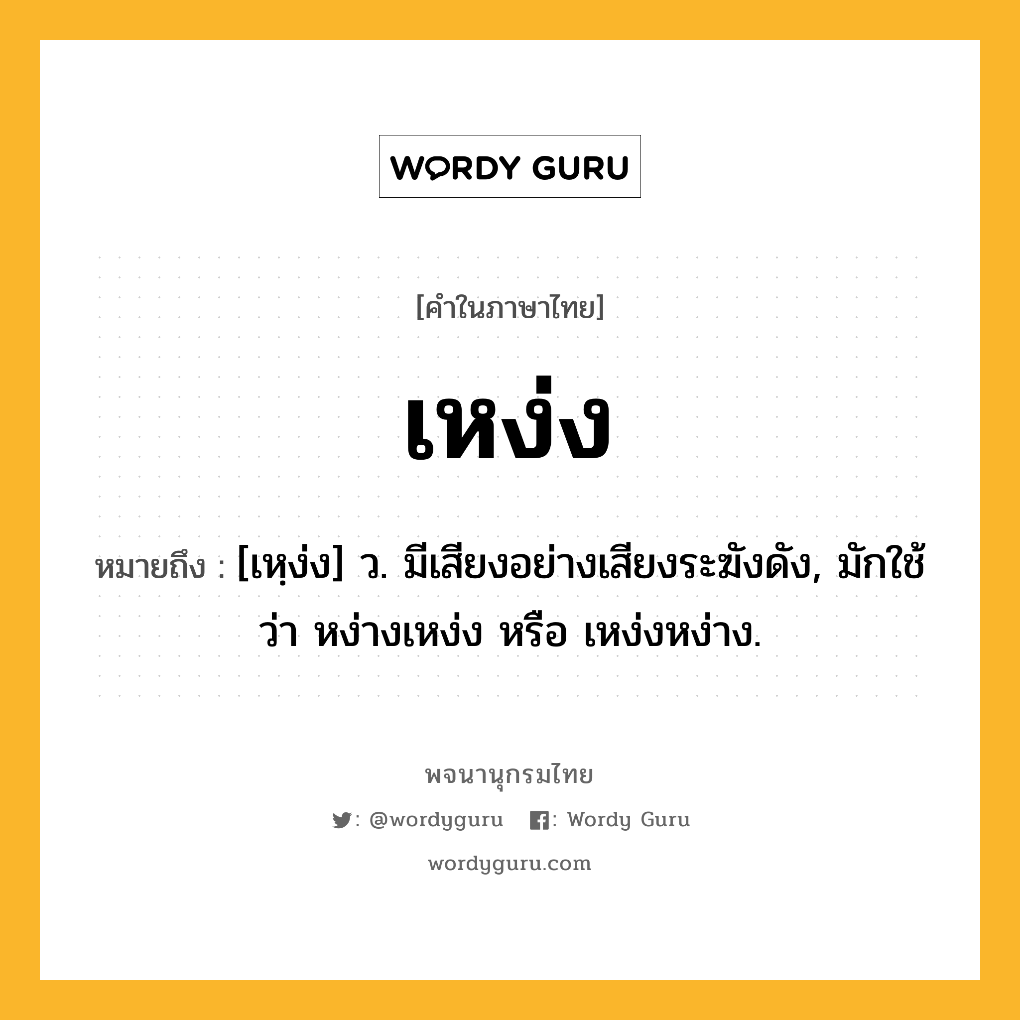 เหง่ง หมายถึงอะไร?, คำในภาษาไทย เหง่ง หมายถึง [เหฺง่ง] ว. มีเสียงอย่างเสียงระฆังดัง, มักใช้ว่า หง่างเหง่ง หรือ เหง่งหง่าง.