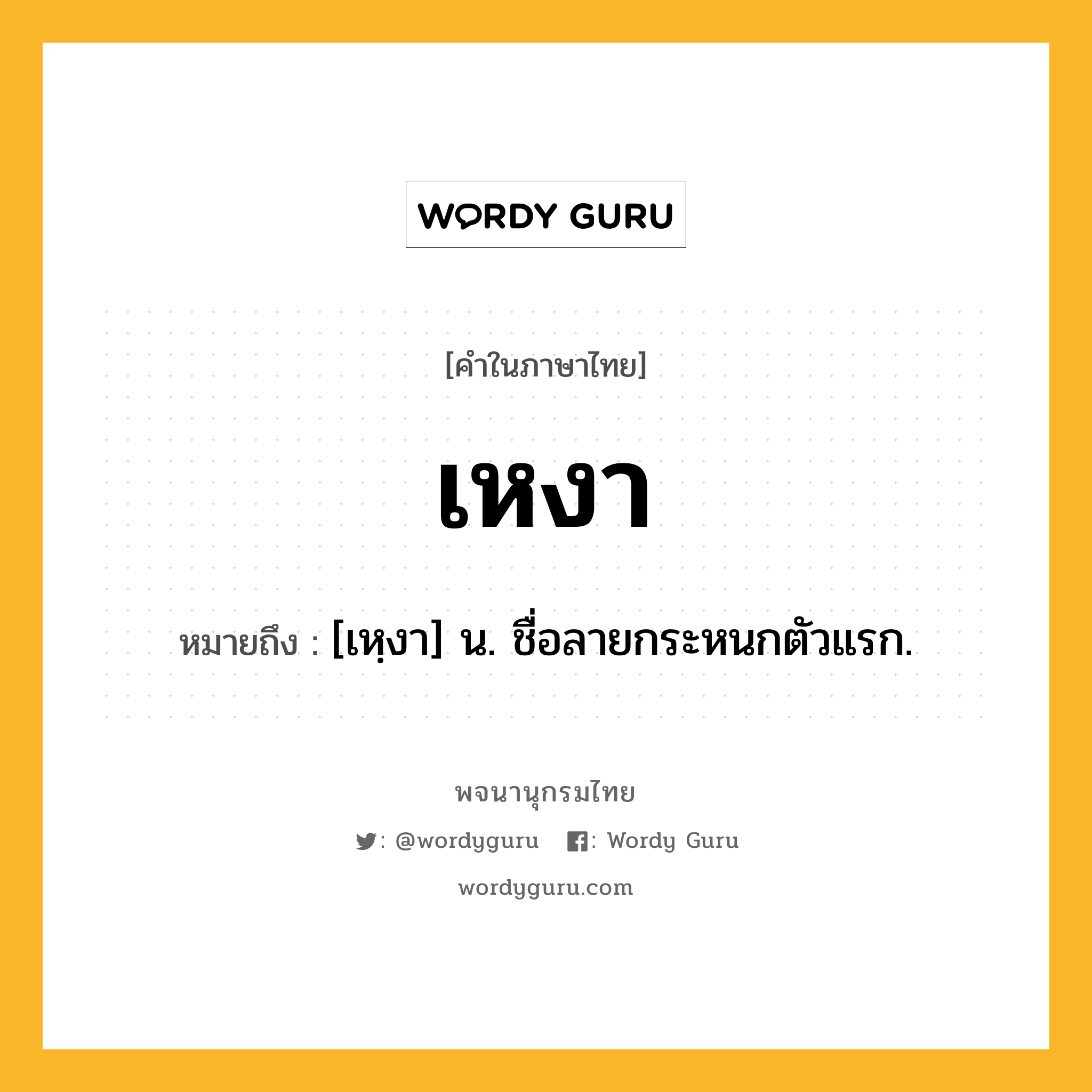 เหงา หมายถึงอะไร?, คำในภาษาไทย เหงา หมายถึง [เหฺงา] น. ชื่อลายกระหนกตัวแรก.