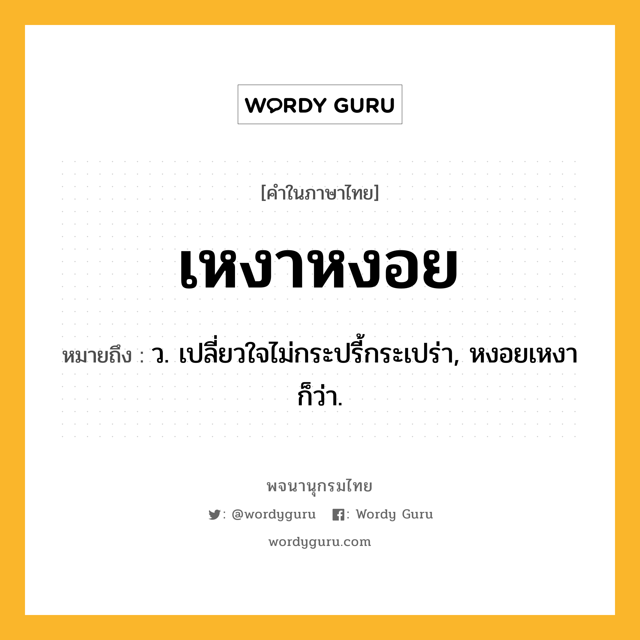 เหงาหงอย ความหมาย หมายถึงอะไร?, คำในภาษาไทย เหงาหงอย หมายถึง ว. เปลี่ยวใจไม่กระปรี้กระเปร่า, หงอยเหงา ก็ว่า.