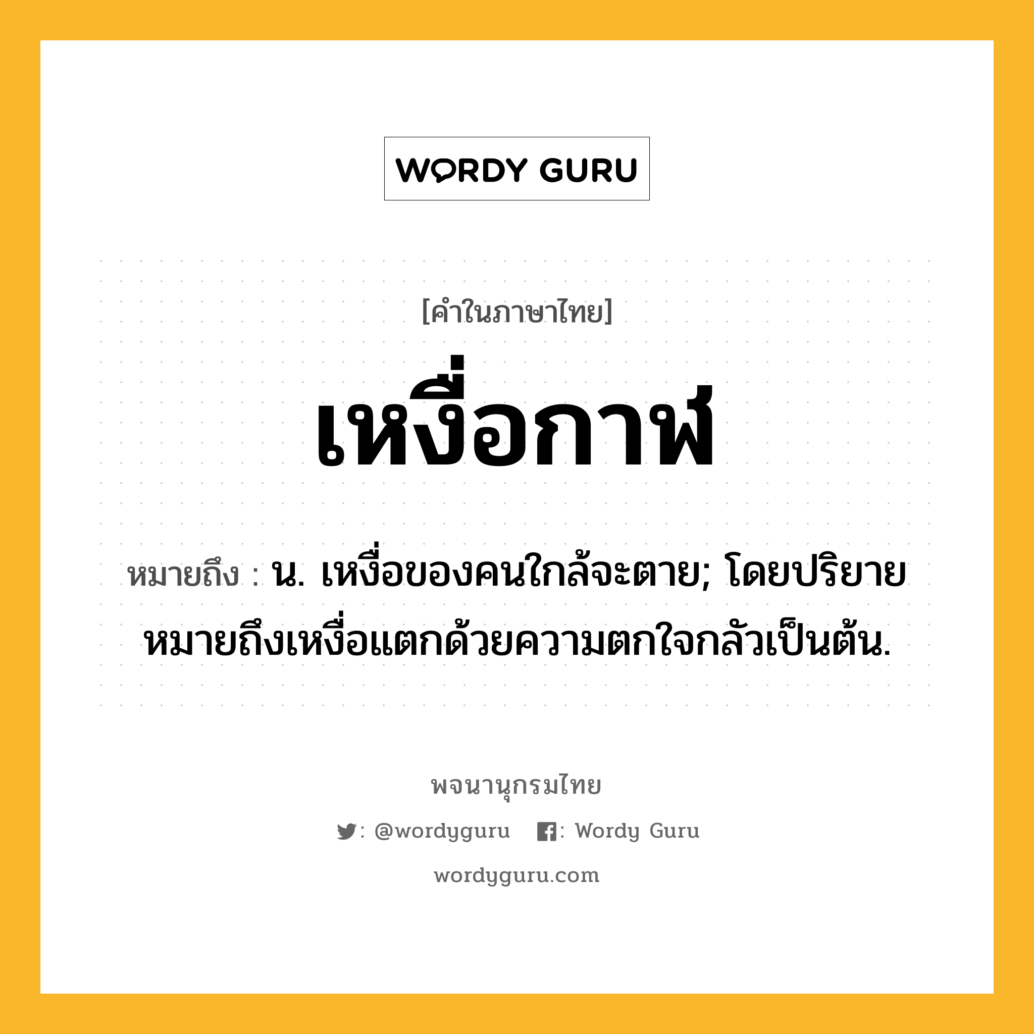 เหงื่อกาฬ ความหมาย หมายถึงอะไร?, คำในภาษาไทย เหงื่อกาฬ หมายถึง น. เหงื่อของคนใกล้จะตาย; โดยปริยายหมายถึงเหงื่อแตกด้วยความตกใจกลัวเป็นต้น.