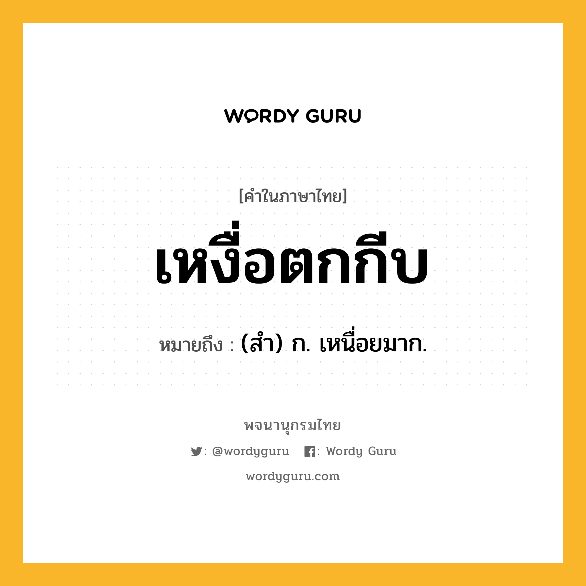 เหงื่อตกกีบ ความหมาย หมายถึงอะไร?, คำในภาษาไทย เหงื่อตกกีบ หมายถึง (สำ) ก. เหนื่อยมาก.