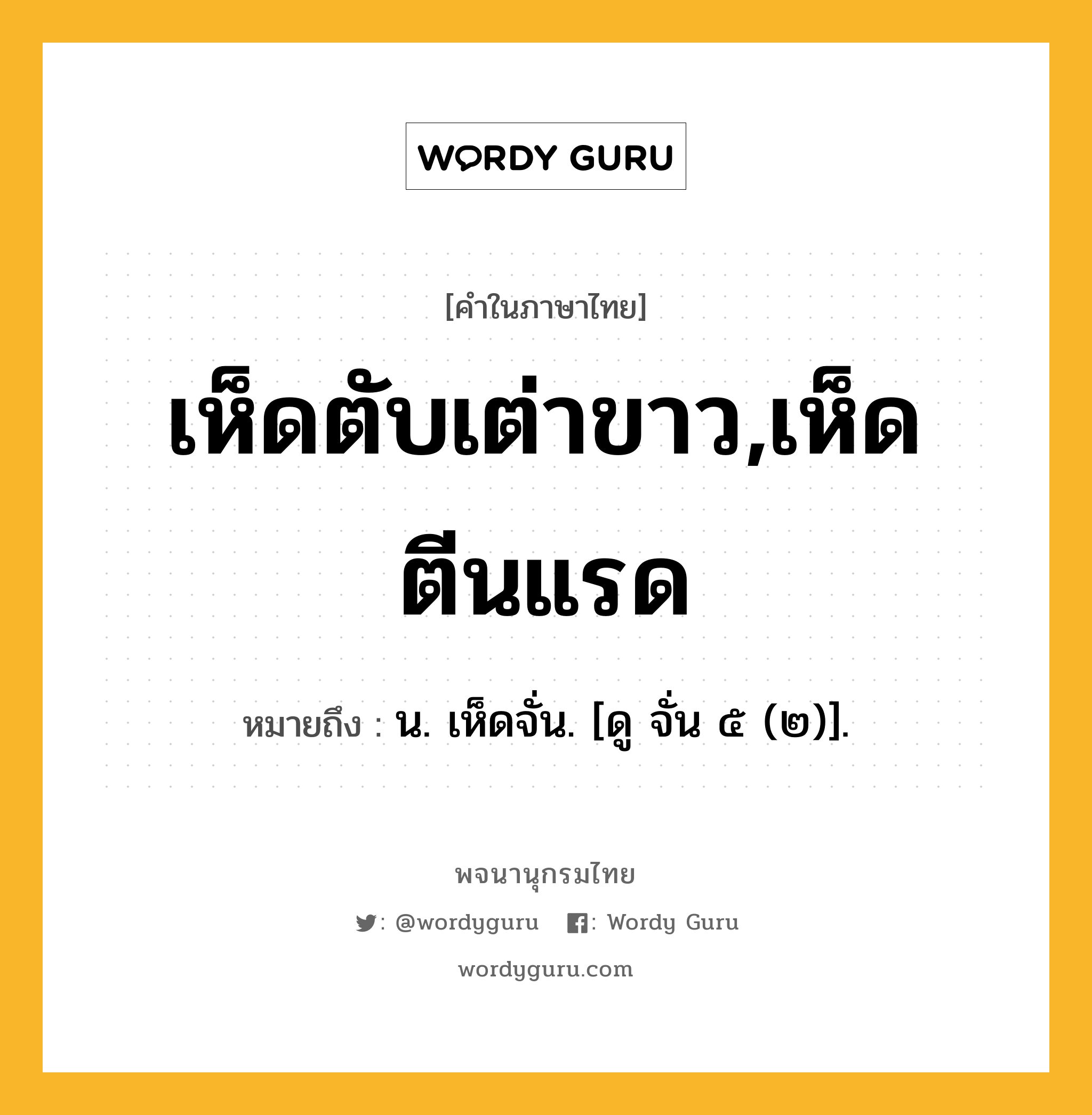 เห็ดตับเต่าขาว,เห็ดตีนแรด หมายถึงอะไร?, คำในภาษาไทย เห็ดตับเต่าขาว,เห็ดตีนแรด หมายถึง น. เห็ดจั่น. [ดู จั่น ๕ (๒)].