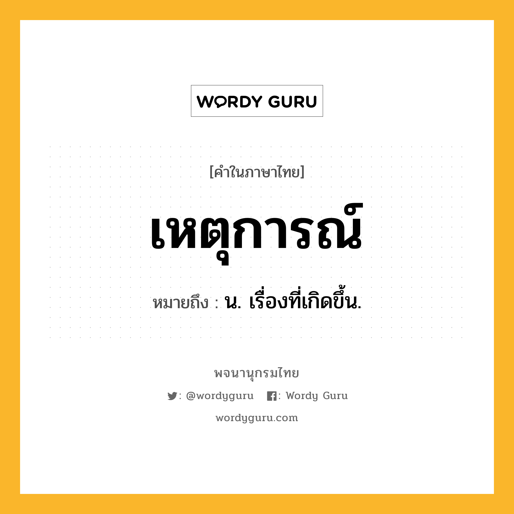 เหตุการณ์ หมายถึงอะไร?, คำในภาษาไทย เหตุการณ์ หมายถึง น. เรื่องที่เกิดขึ้น.