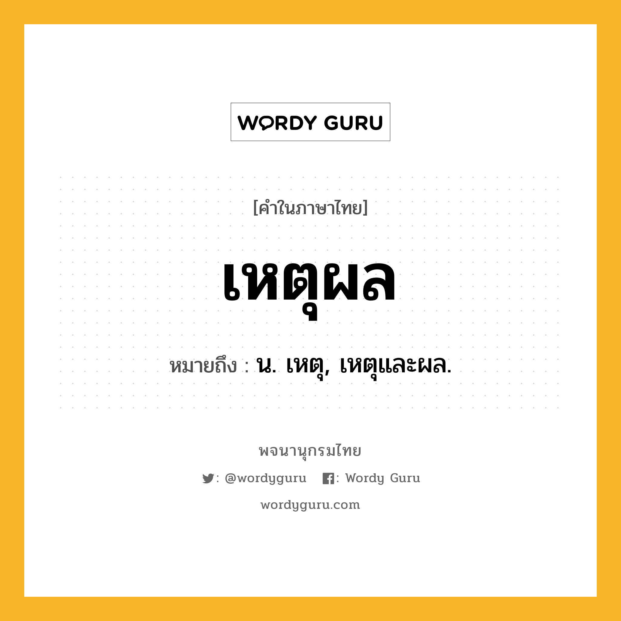 เหตุผล ความหมาย หมายถึงอะไร?, คำในภาษาไทย เหตุผล หมายถึง น. เหตุ, เหตุและผล.