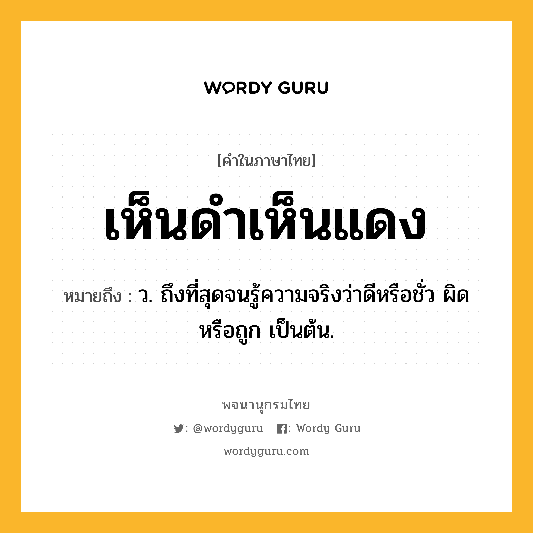 เห็นดำเห็นแดง ความหมาย หมายถึงอะไร?, คำในภาษาไทย เห็นดำเห็นแดง หมายถึง ว. ถึงที่สุดจนรู้ความจริงว่าดีหรือชั่ว ผิดหรือถูก เป็นต้น.