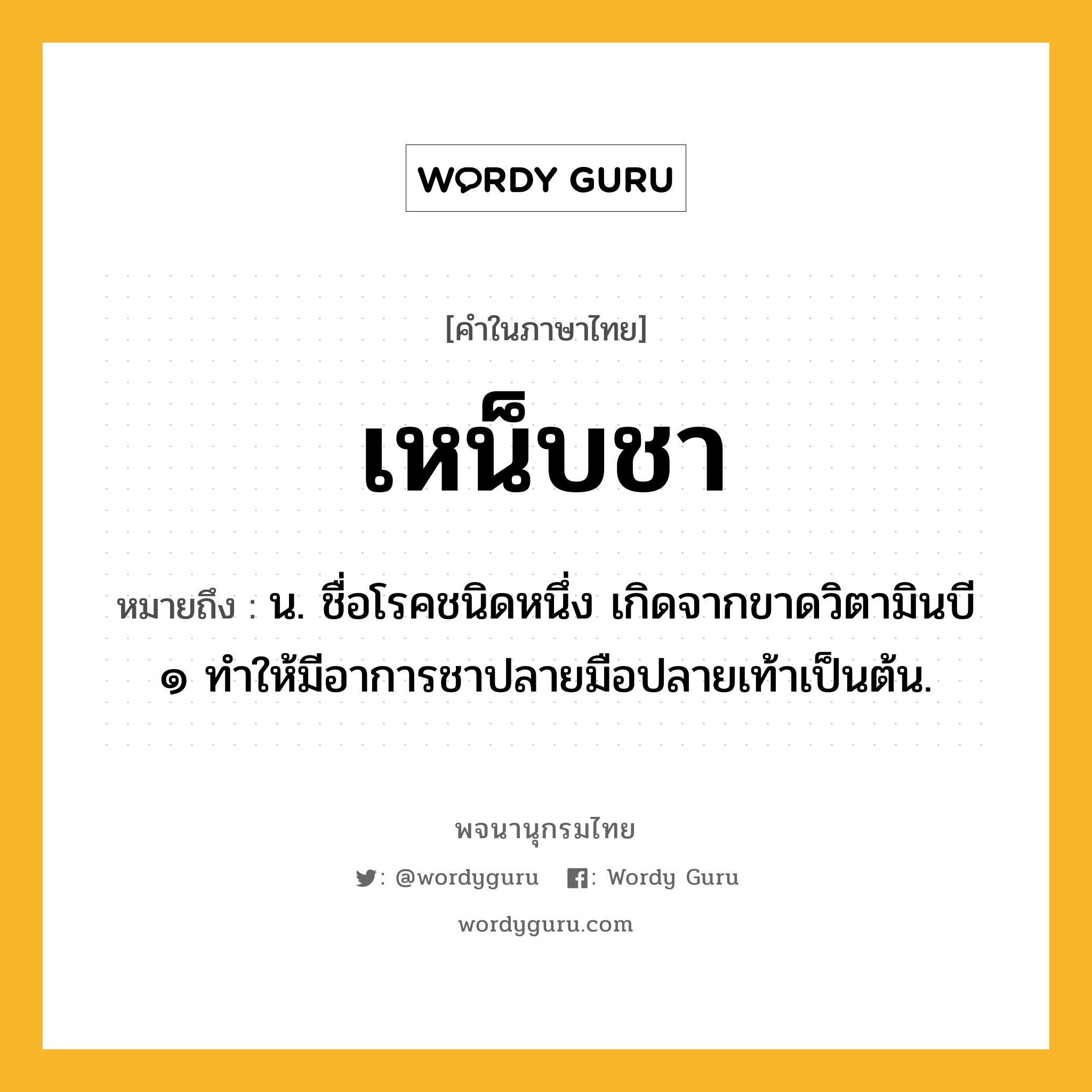 เหน็บชา ความหมาย หมายถึงอะไร?, คำในภาษาไทย เหน็บชา หมายถึง น. ชื่อโรคชนิดหนึ่ง เกิดจากขาดวิตามินบี ๑ ทําให้มีอาการชาปลายมือปลายเท้าเป็นต้น.