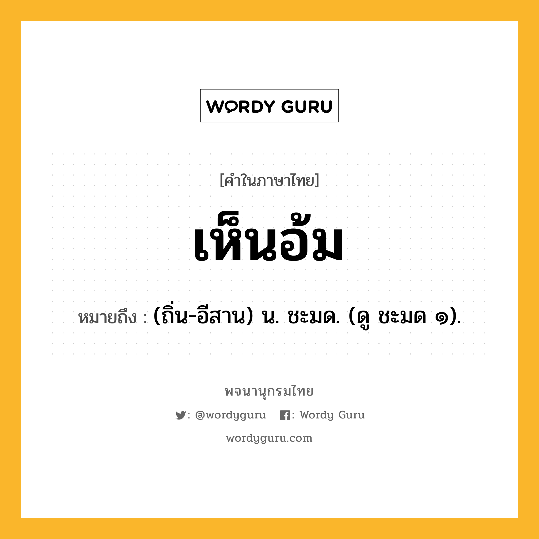 เห็นอ้ม หมายถึงอะไร?, คำในภาษาไทย เห็นอ้ม หมายถึง (ถิ่น-อีสาน) น. ชะมด. (ดู ชะมด ๑).