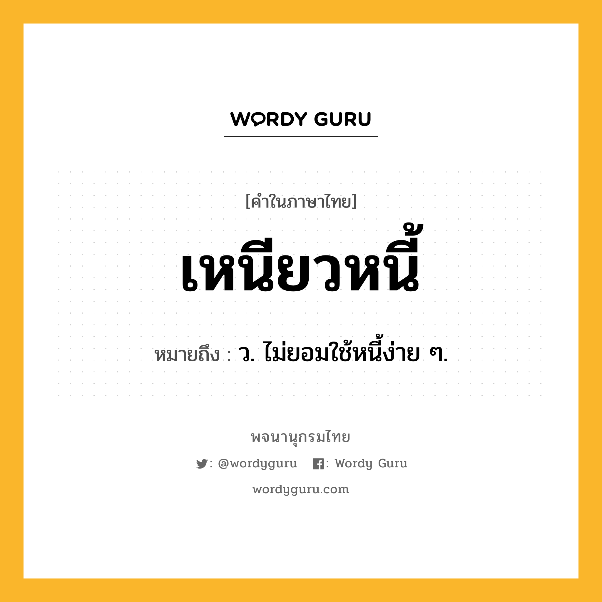 เหนียวหนี้ หมายถึงอะไร?, คำในภาษาไทย เหนียวหนี้ หมายถึง ว. ไม่ยอมใช้หนี้ง่าย ๆ.