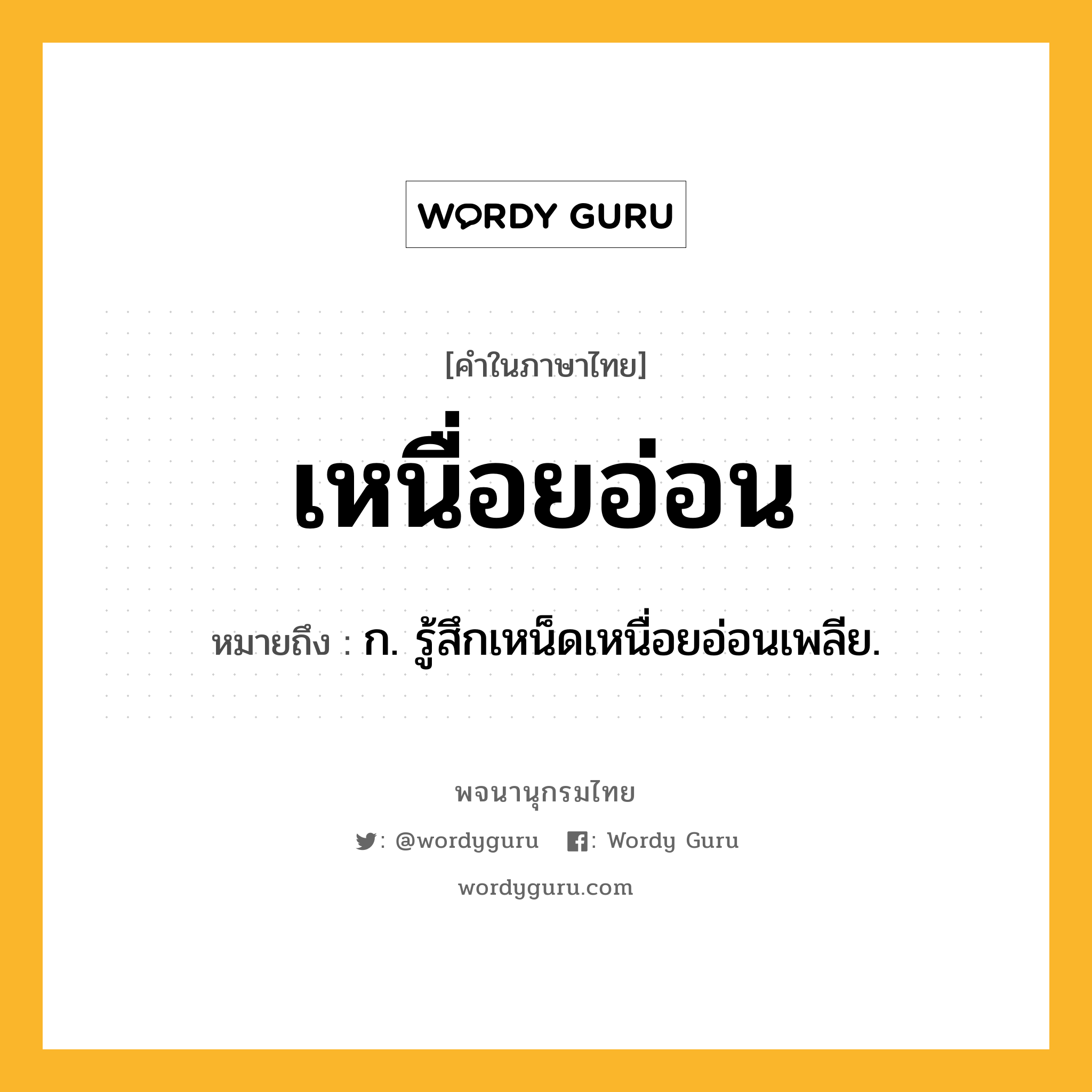 เหนื่อยอ่อน หมายถึงอะไร?, คำในภาษาไทย เหนื่อยอ่อน หมายถึง ก. รู้สึกเหน็ดเหนื่อยอ่อนเพลีย.