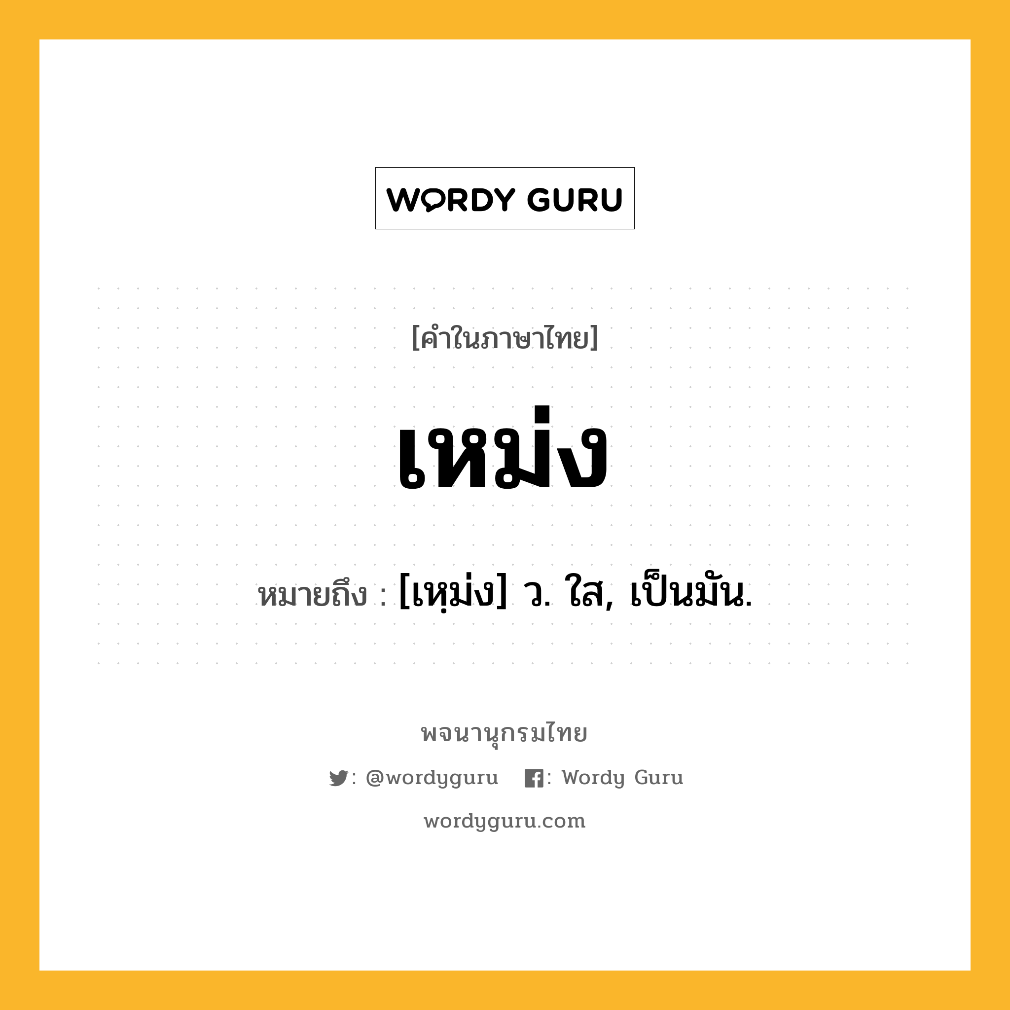 เหม่ง หมายถึงอะไร?, คำในภาษาไทย เหม่ง หมายถึง [เหฺม่ง] ว. ใส, เป็นมัน.