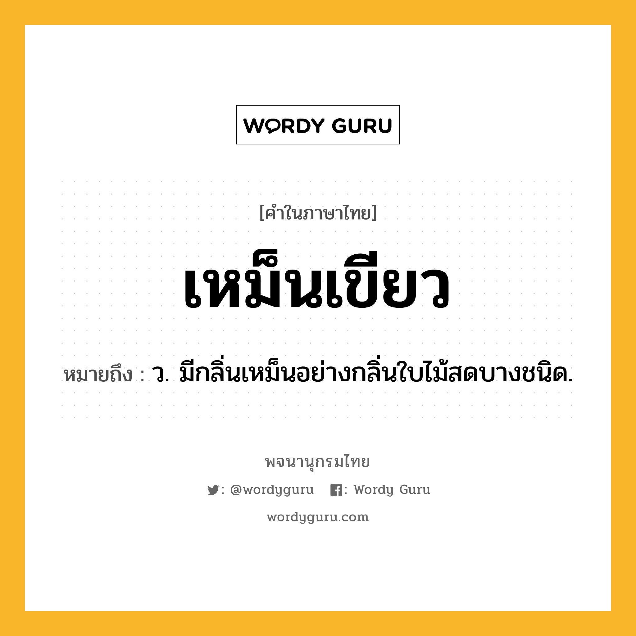 เหม็นเขียว หมายถึงอะไร?, คำในภาษาไทย เหม็นเขียว หมายถึง ว. มีกลิ่นเหม็นอย่างกลิ่นใบไม้สดบางชนิด.