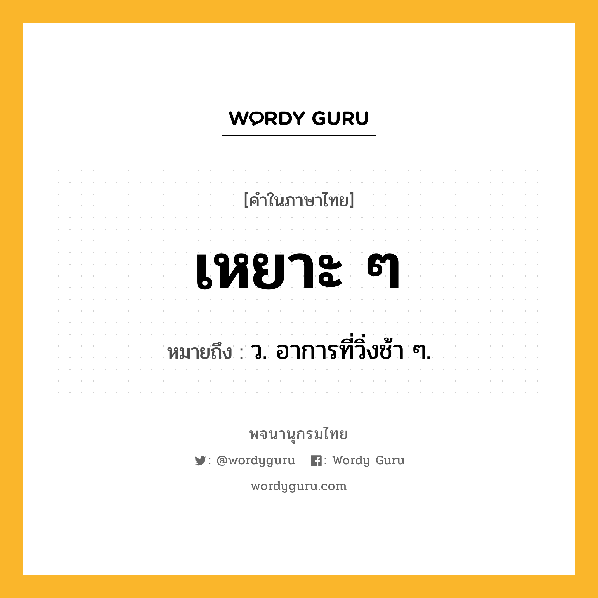 เหยาะ ๆ ความหมาย หมายถึงอะไร?, คำในภาษาไทย เหยาะ ๆ หมายถึง ว. อาการที่วิ่งช้า ๆ.