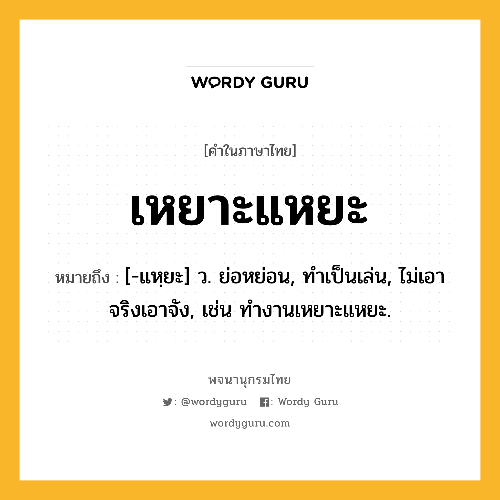 เหยาะแหยะ ความหมาย หมายถึงอะไร?, คำในภาษาไทย เหยาะแหยะ หมายถึง [-แหฺยะ] ว. ย่อหย่อน, ทําเป็นเล่น, ไม่เอาจริงเอาจัง, เช่น ทำงานเหยาะแหยะ.