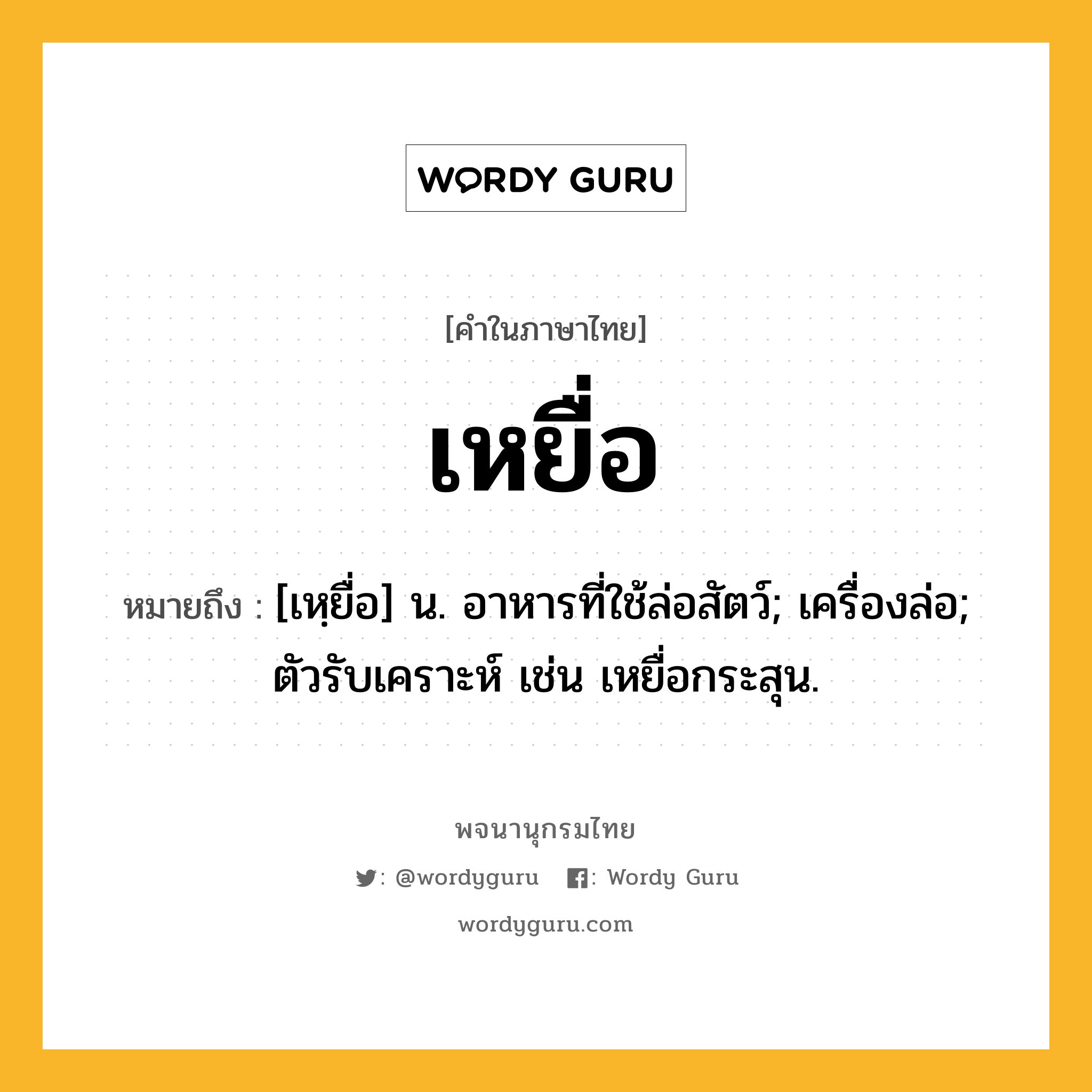 เหยื่อ ความหมาย หมายถึงอะไร?, คำในภาษาไทย เหยื่อ หมายถึง [เหฺยื่อ] น. อาหารที่ใช้ล่อสัตว์; เครื่องล่อ; ตัวรับเคราะห์ เช่น เหยื่อกระสุน.