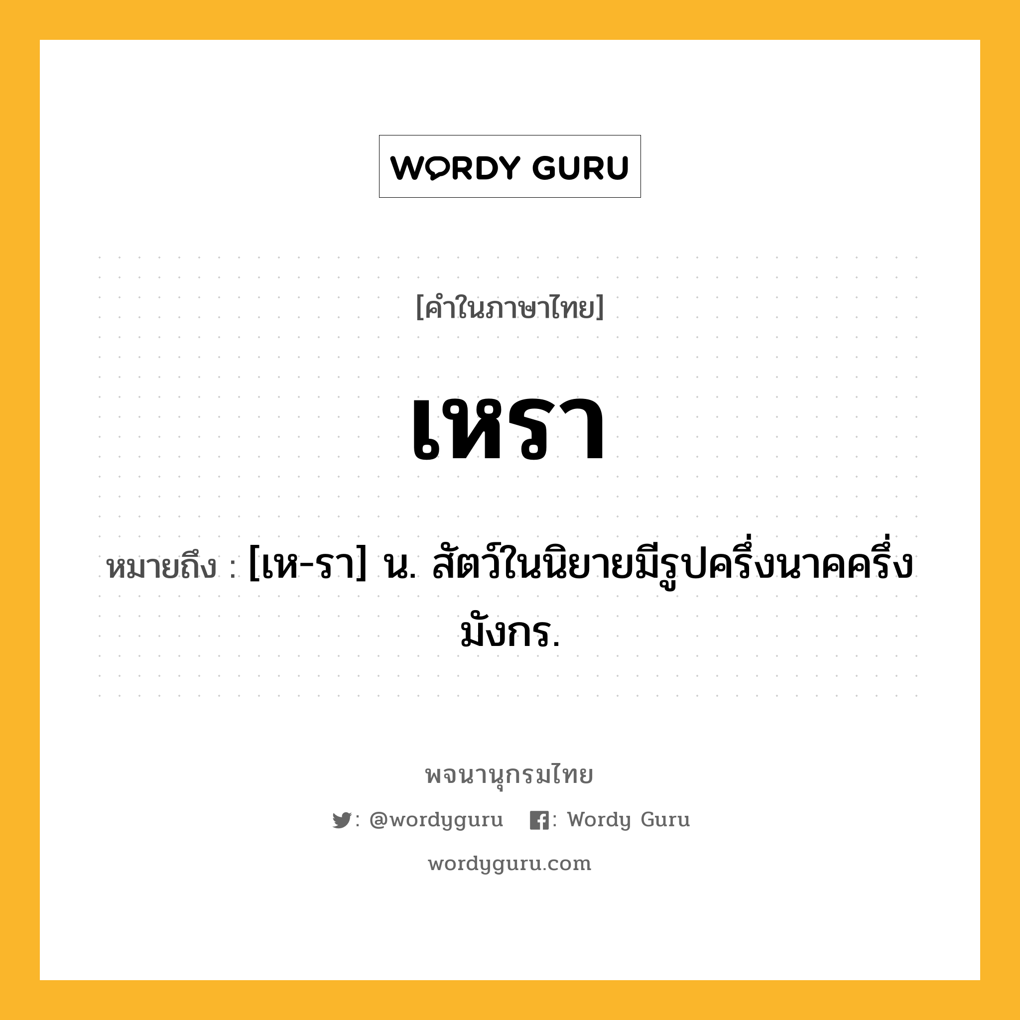 เหรา หมายถึงอะไร?, คำในภาษาไทย เหรา หมายถึง [เห-รา] น. สัตว์ในนิยายมีรูปครึ่งนาคครึ่งมังกร.