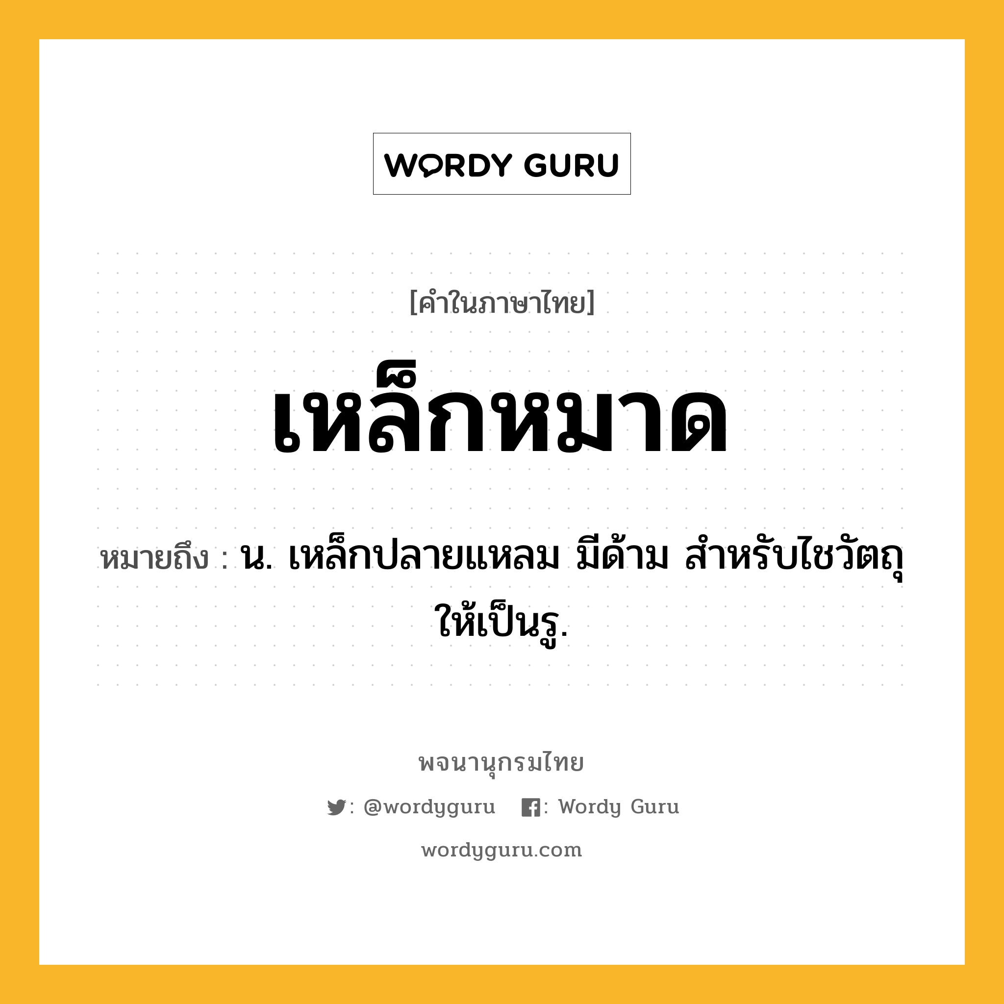 เหล็กหมาด หมายถึงอะไร?, คำในภาษาไทย เหล็กหมาด หมายถึง น. เหล็กปลายแหลม มีด้าม สำหรับไชวัตถุให้เป็นรู.