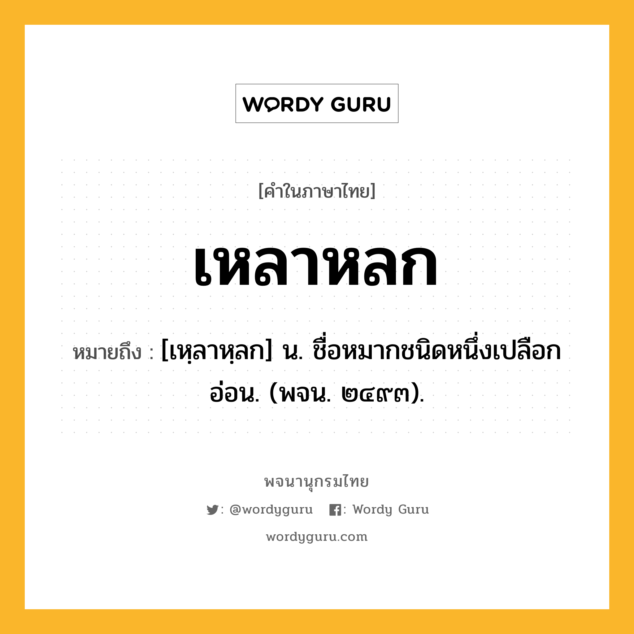 เหลาหลก หมายถึงอะไร?, คำในภาษาไทย เหลาหลก หมายถึง [เหฺลาหฺลก] น. ชื่อหมากชนิดหนึ่งเปลือกอ่อน. (พจน. ๒๔๙๓).