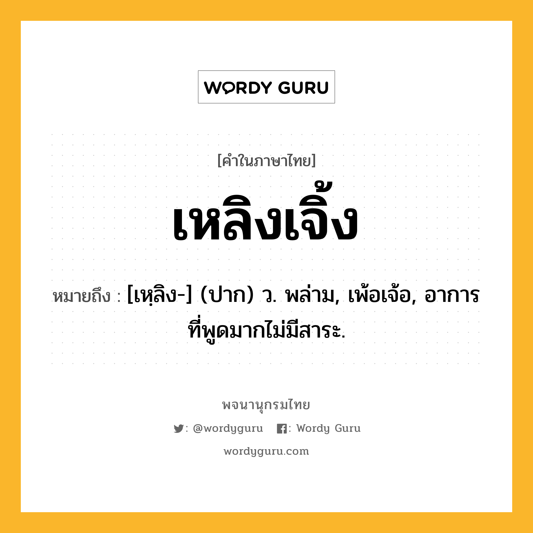 เหลิงเจิ้ง หมายถึงอะไร?, คำในภาษาไทย เหลิงเจิ้ง หมายถึง [เหฺลิง-] (ปาก) ว. พล่าม, เพ้อเจ้อ, อาการที่พูดมากไม่มีสาระ.